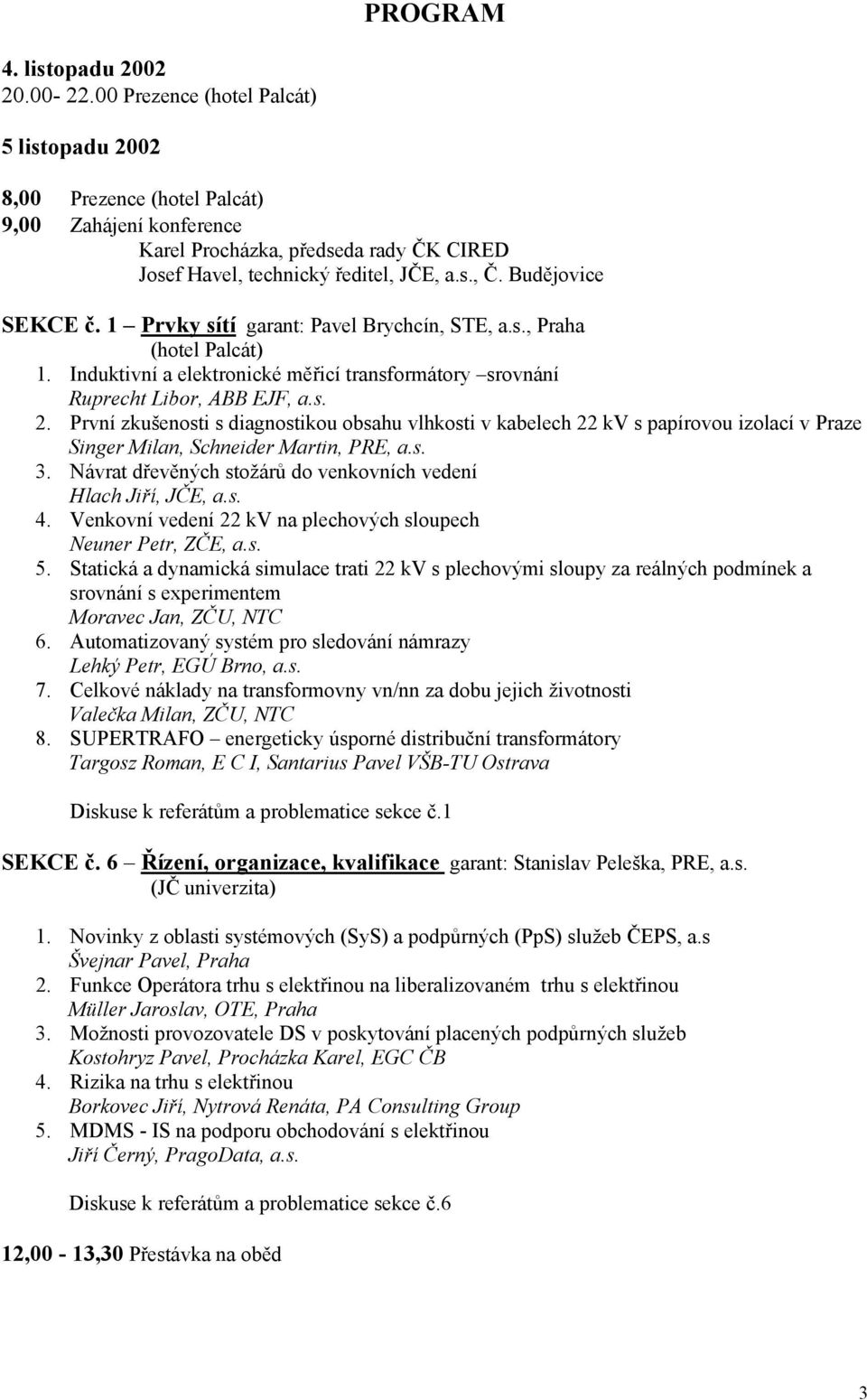 Budějovice SEKCE č. 1 Prvky sítí garant: Pavel Brychcín, STE, a.s., Praha (hotel Palcát) 1. Induktivní a elektronické měřicí transformátory srovnání Ruprecht Libor, ABB EJF, a.s. 2.