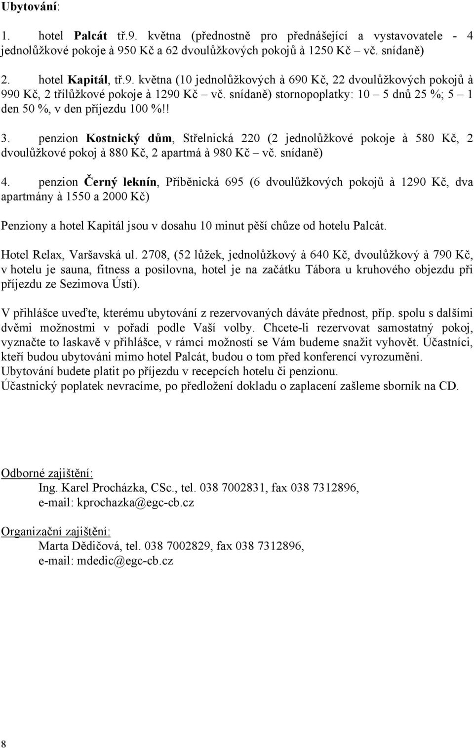 penzion Kostnický dům, Střelnická 220 (2 jednolůžkové pokoje à 580 Kč, 2 dvoulůžkové pokoj à 880 Kč, 2 apartmá à 980 Kč vč. snídaně) 4.