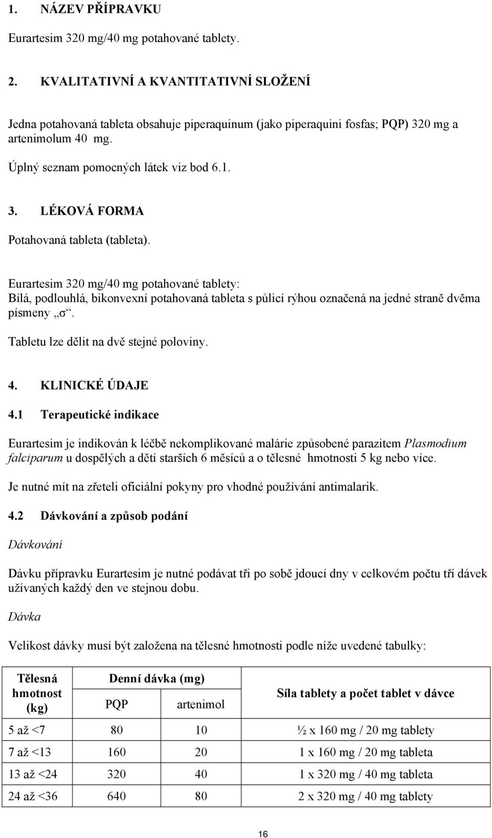 Eurartesim 320 mg/40 mg potahované tablety: Bílá, podlouhlá, bikonvexní potahovaná tableta s půlicí rýhou označená na jedné straně dvěma písmeny σ. Tabletu lze dělit na dvě stejné poloviny. 4.