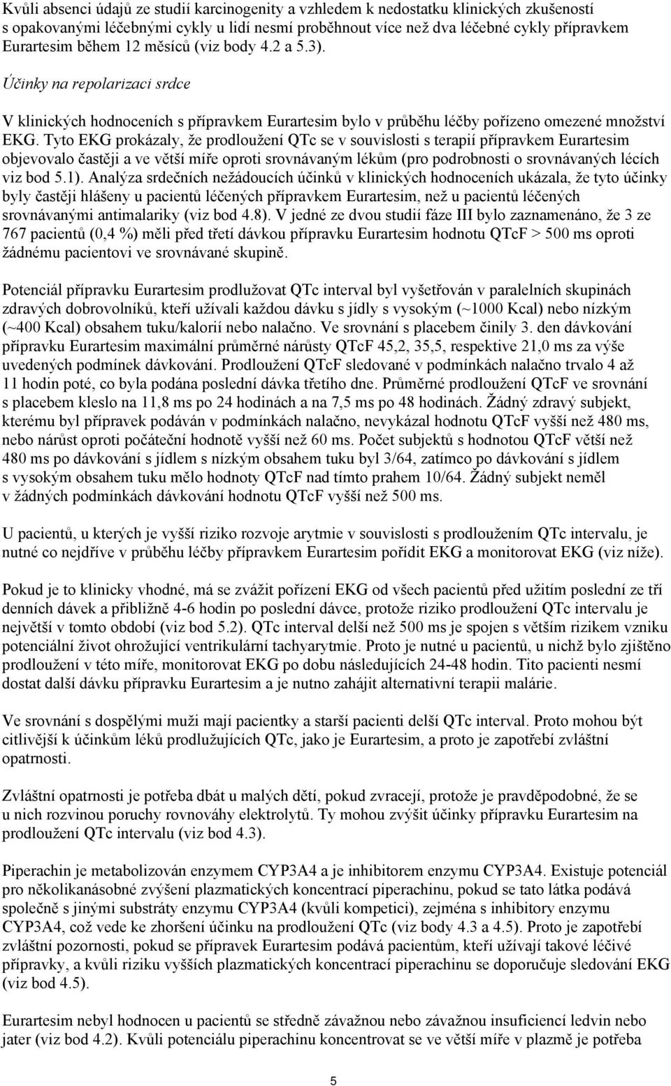 Tyto EKG prokázaly, že prodloužení QTc se v souvislosti s terapií přípravkem Eurartesim objevovalo častěji a ve větší míře oproti srovnávaným lékům (pro podrobnosti o srovnávaných lécích viz bod 5.1).