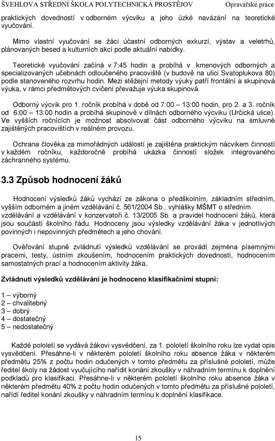 Teoretické vyučování začíná v 7:45 hodin a probíhá v kmenových odborných a specializovaných učebnách odloučeného pracoviště (v budově na ulici Svatoplukova 80) podle stanoveného rozvrhu hodin.