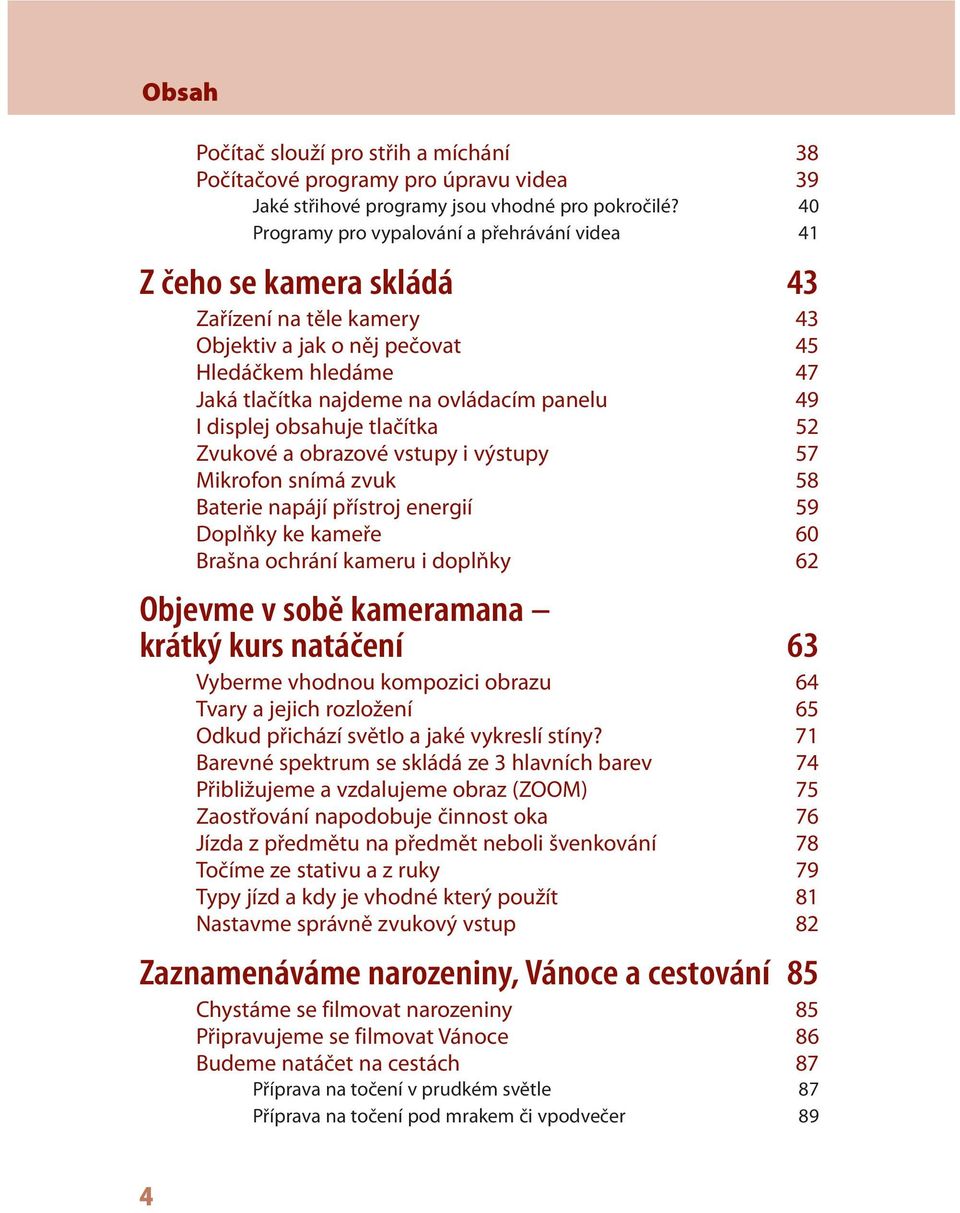 49 I displej obsahuje tlačítka 52 Zvukové a obrazové vstupy i výstupy 57 Mikrofon snímá zvuk 58 Baterie napájí přístroj energií 59 Doplňky ke kameře 60 Brašna ochrání kameru i doplňky 62 Objevme v