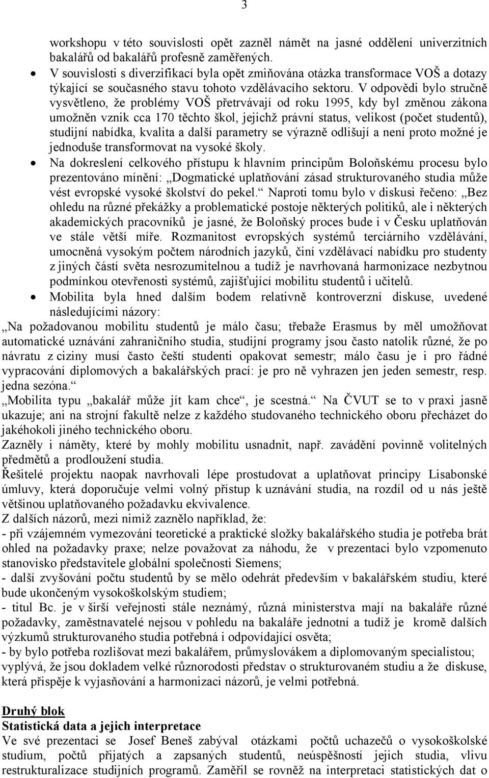 V odpovědi bylo stručně vysvětleno, že problémy VOŠ přetrvávají od roku 1995, kdy byl změnou zákona umožněn vznik cca 170 těchto škol, jejichž právní status, velikost (počet studentů), studijní