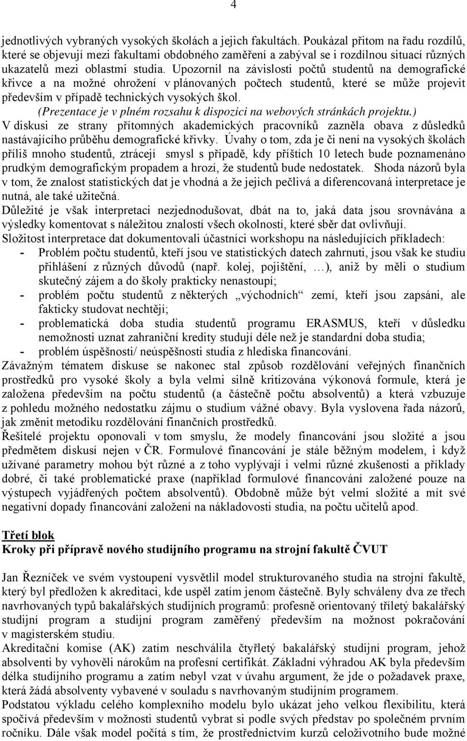 Upozornil na závislosti počtů studentů na demografické křivce a na možné ohrožení v plánovaných počtech studentů, které se může projevit především v případě technických vysokých škol.