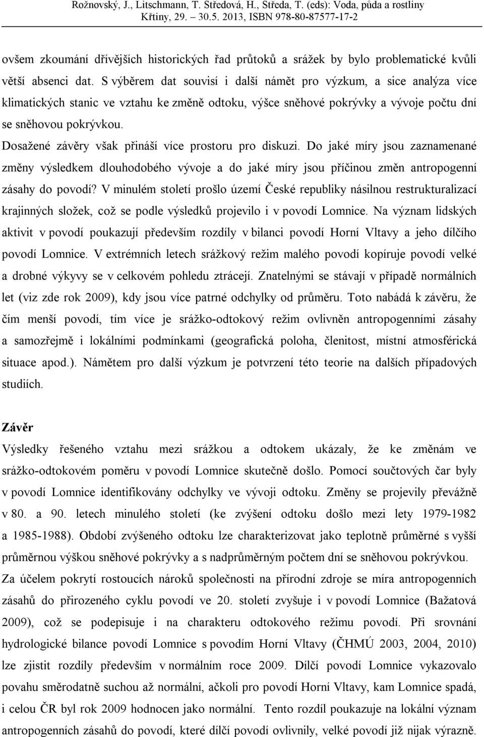 Dosažené závěry však přináší více prostoru pro diskuzi. Do jaké míry jsou zaznamenané změny výsledkem dlouhodobého vývoje a do jaké míry jsou příčinou změn antropogenní zásahy do povodí?