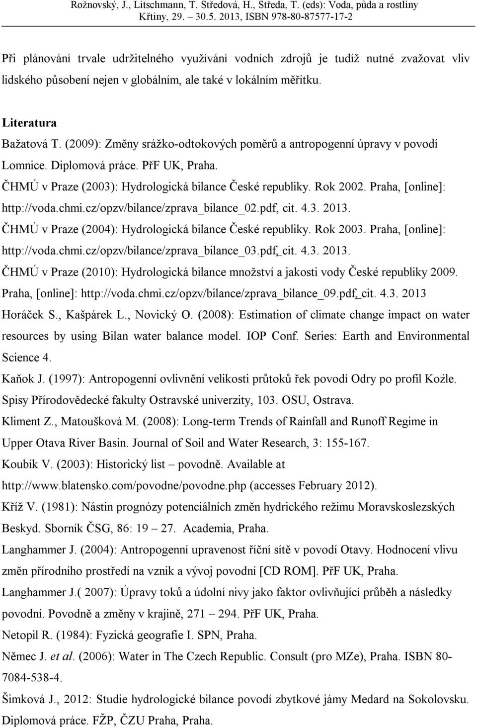 Praha, [online]: http://voda.chmi.cz/opzv/bilance/zprava_bilance_02.pdf, cit. 4.3. 2013. ČHMÚ v Praze (2004): Hydrologická bilance České republiky. Rok 2003. Praha, [online]: http://voda.chmi.cz/opzv/bilance/zprava_bilance_03.