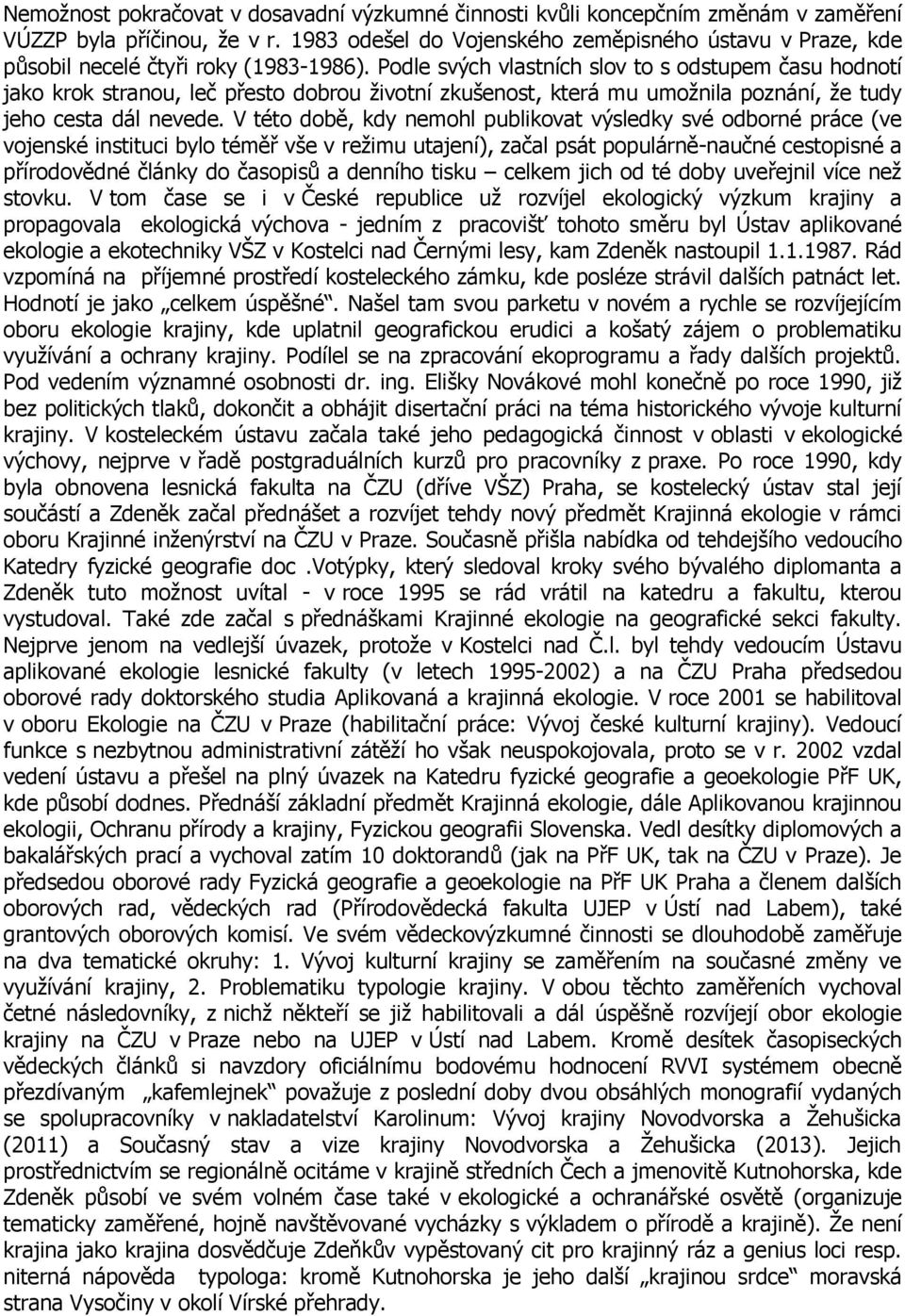 Podle svých vlastních slov to s odstupem času hodnotí jako krok stranou, leč přesto dobrou životní zkušenost, která mu umožnila poznání, že tudy jeho cesta dál nevede.