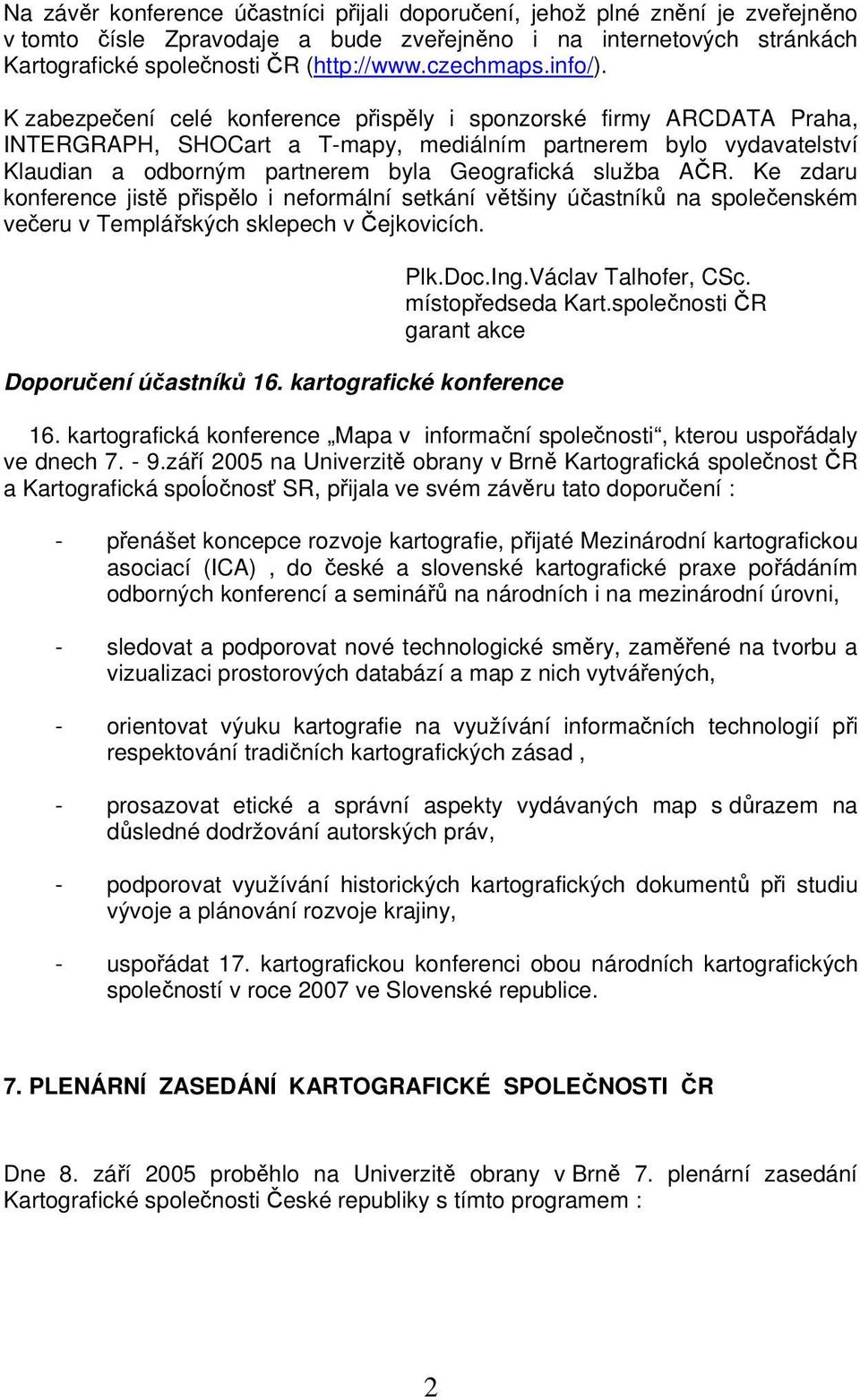 K zabezpečení celé konference přispěly i sponzorské firmy ARCDATA Praha, INTERGRAPH, SHOCart a T-mapy, mediálním partnerem bylo vydavatelství Klaudian a odborným partnerem byla Geografická služba AČR.