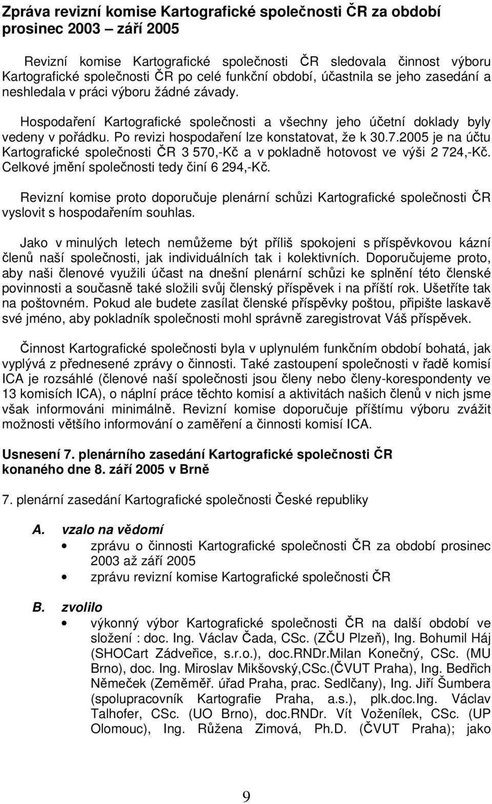 Po revizi hospodaření lze konstatovat, že k 30.7.2005 je na účtu Kartografické společnosti ČR 3 570,-Kč a v pokladně hotovost ve výši 2 724,-Kč. Celkové jmění společnosti tedy činí 6 294,-Kč.