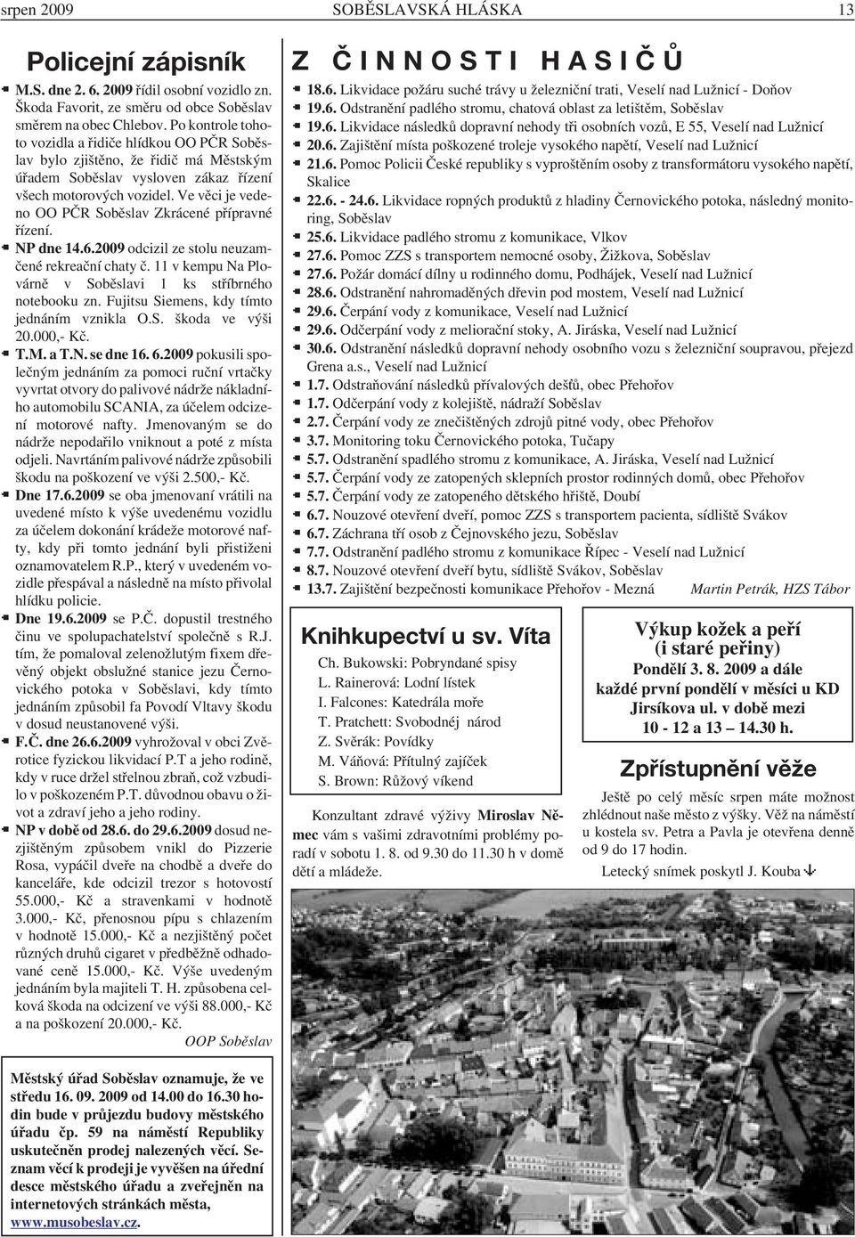 Ve věci je vedeno OO PČR Soběslav Zkrácené přípravné řízení. NP dne 14.6.2009 odcizil ze stolu neuzamčené rekreační chaty č. 11 v kempu Na Plovárně v Soběslavi 1 ks stříbrného notebooku zn.