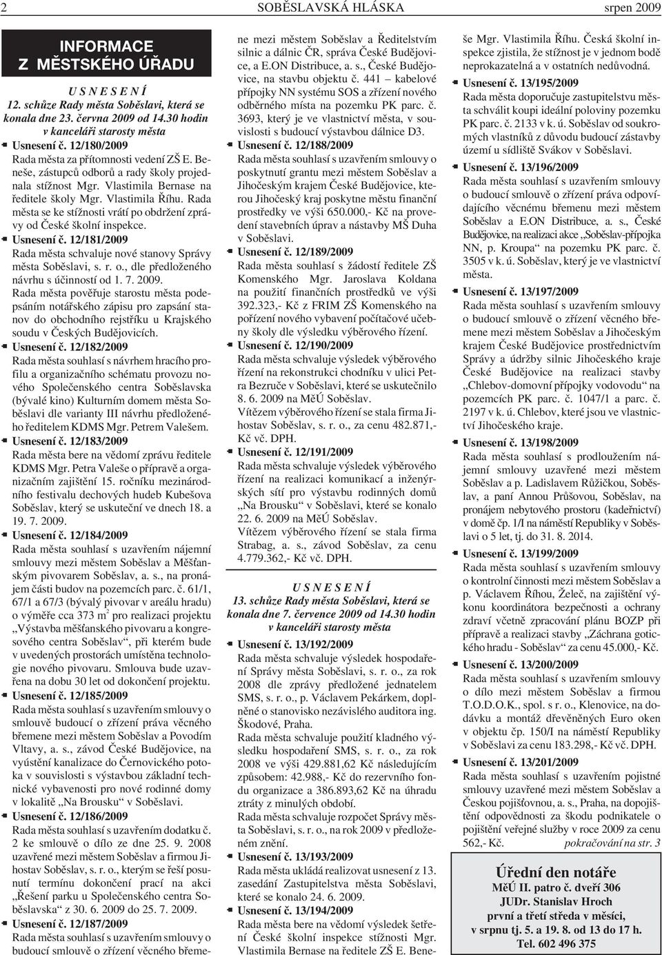 Rada města se ke stížnosti vrátí po obdržení zprávy od České školní inspekce. Usnesení č. 12/181/2009 Rada města schvaluje nové stanovy Správy města Soběslavi, s. r. o., dle předloženého návrhu s účinností od 1.