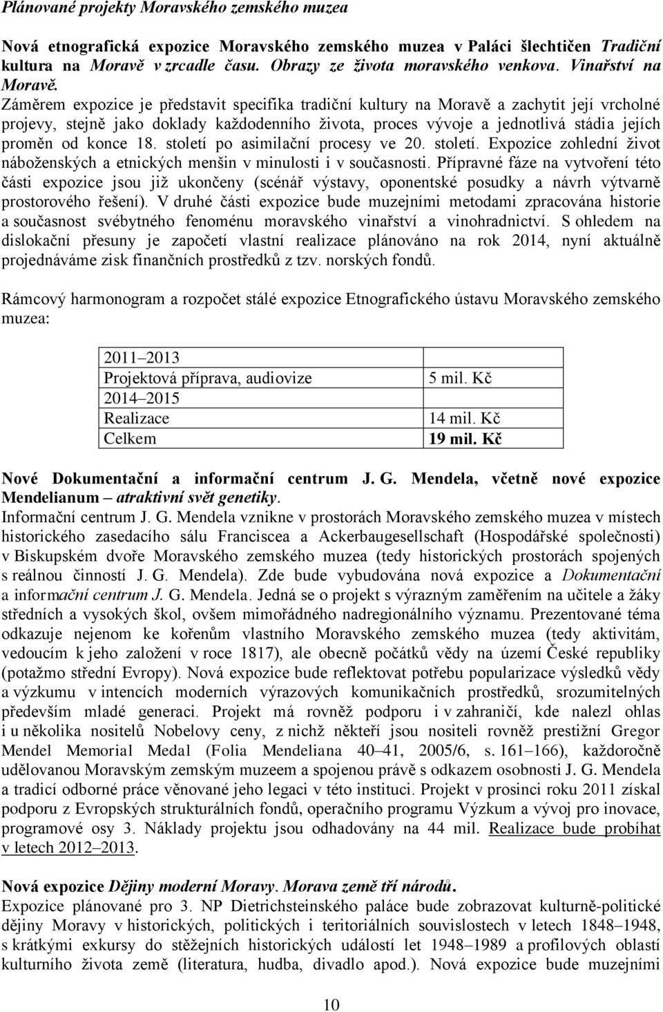 Záměrem expozice je představit specifika tradiční kultury na Moravě a zachytit její vrcholné projevy, stejně jako doklady každodenního života, proces vývoje a jednotlivá stádia jejích proměn od konce