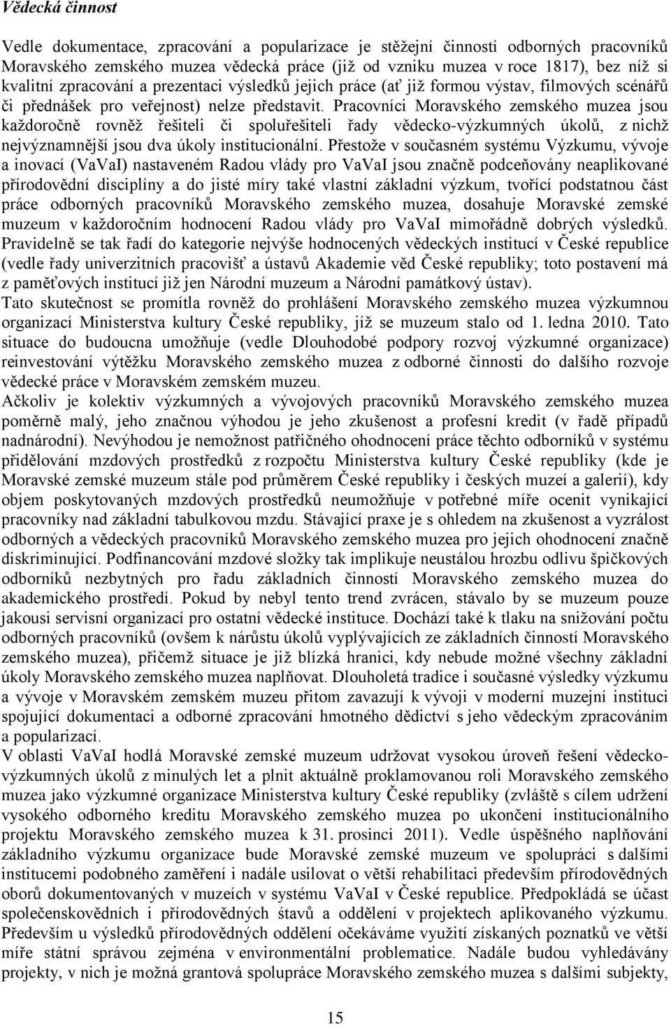 Pracovníci Moravského zemského muzea jsou každoročně rovněž řešiteli či spoluřešiteli řady vědecko-výzkumných úkolů, z nichž nejvýznamnější jsou dva úkoly institucionální.