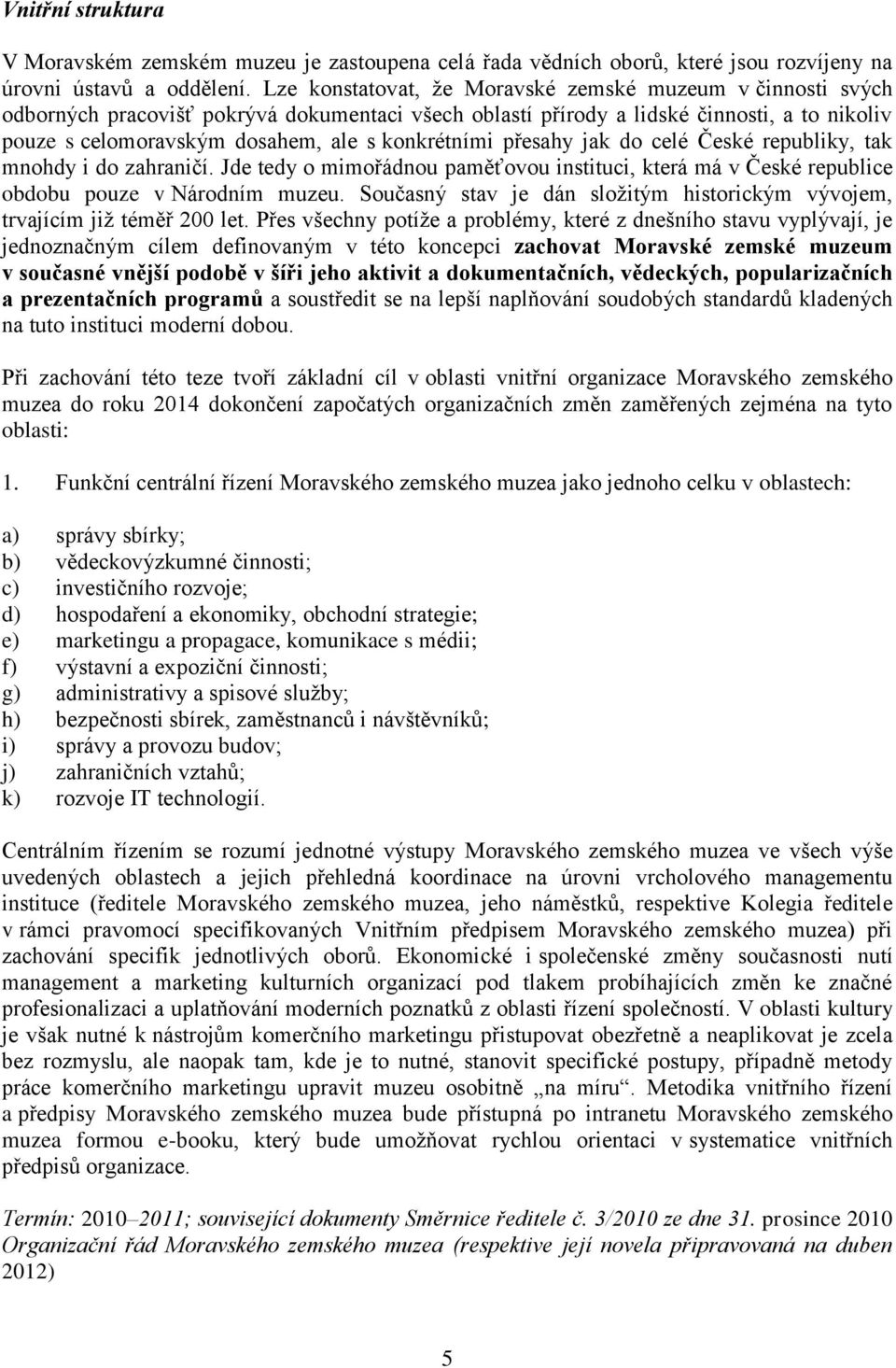 konkrétními přesahy jak do celé České republiky, tak mnohdy i do zahraničí. Jde tedy o mimořádnou paměťovou instituci, která má v České republice obdobu pouze v Národním muzeu.