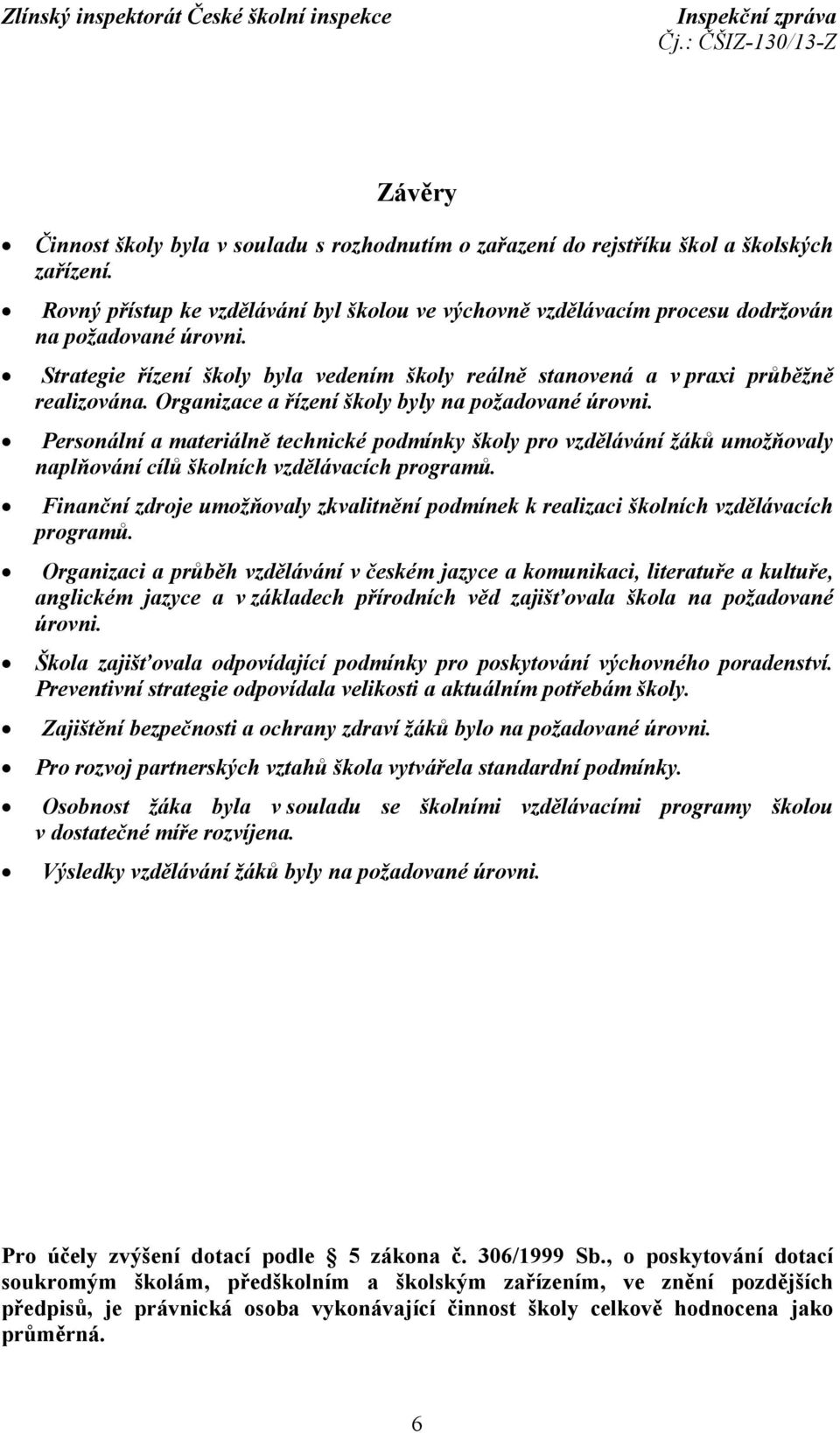 Organizace a řízení školy byly na požadované úrovni. Personální a materiálně technické podmínky školy pro vzdělávání žáků umožňovaly naplňování cílů školních vzdělávacích programů.