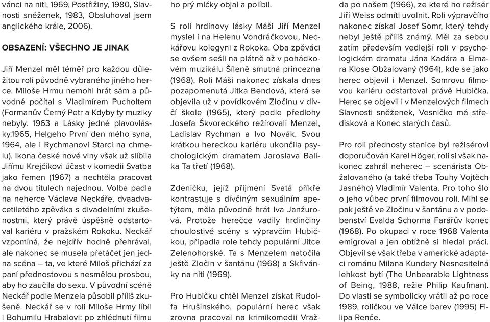 Miloše Hrmu nemohl hrát sám a původně počítal s Vladimírem Pucholtem (Formanův Černý Petr a Kdyby ty muziky nebyly. 1963 a Lásky jedné plavovlásky.