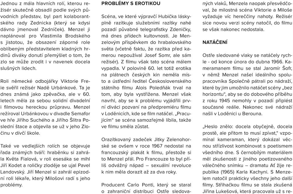 slušných lidech. Roli německé odbojářky Viktorie Freie svěřil režisér Nadě Urbánkové. Ta je dnes známá jako zpěvačka, ale v 60. letech měla za sebou solidní divadelní i filmovou hereckou průpravu.