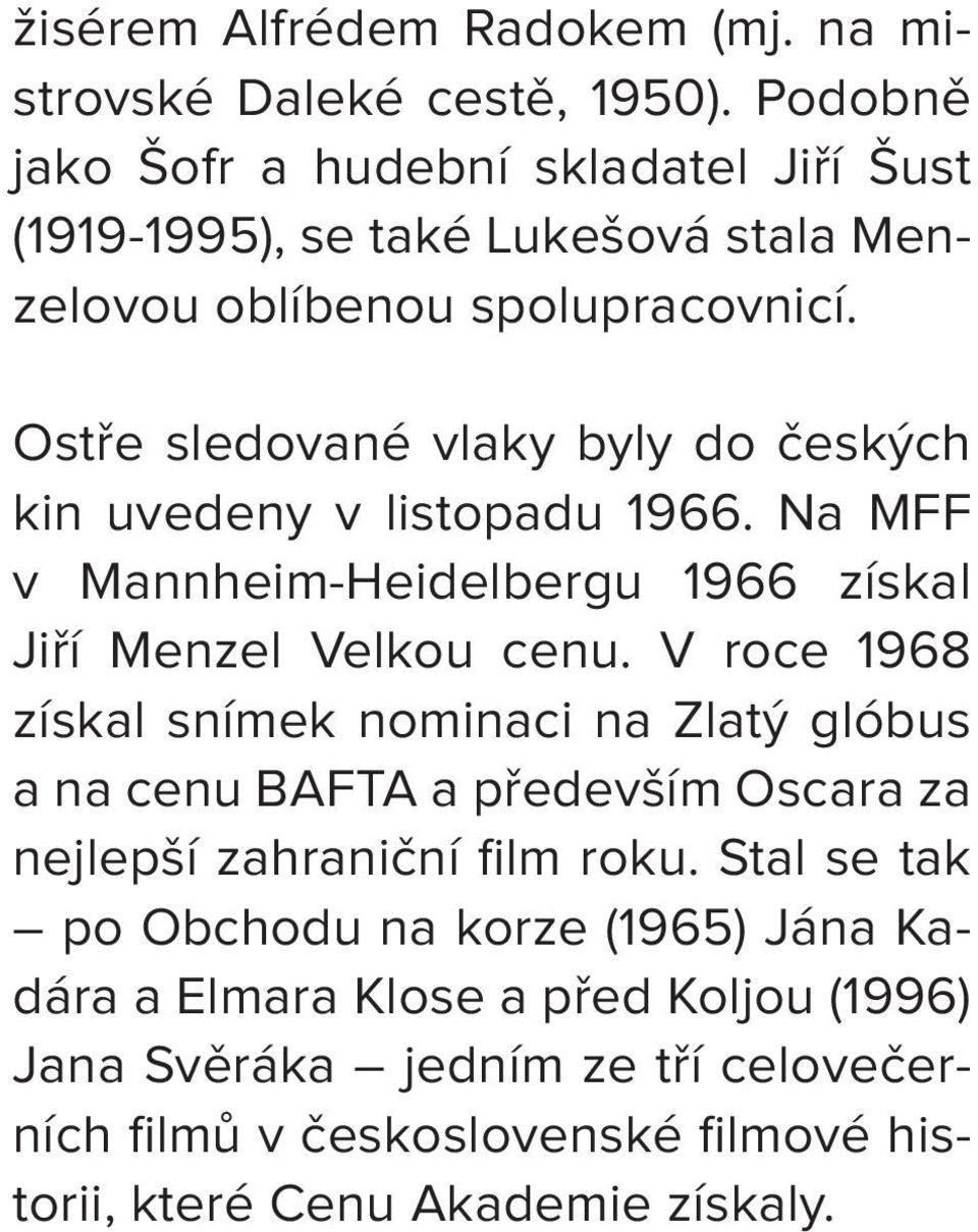 Ostře sledované vlaky byly do českých kin uvedeny v listopadu 1966. Na MFF v Mannheim-Heidelbergu 1966 získal Jiří Menzel Velkou cenu.