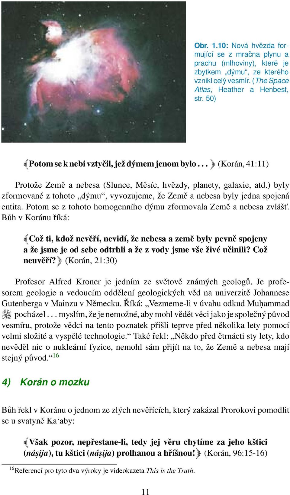 ) byly zformované z tohoto dýmu, vyvozujeme, že Země a nebesa byly jedna spojená entita. Potom se z tohoto homogenního dýmu zformovala Země a nebesa zvlášt.