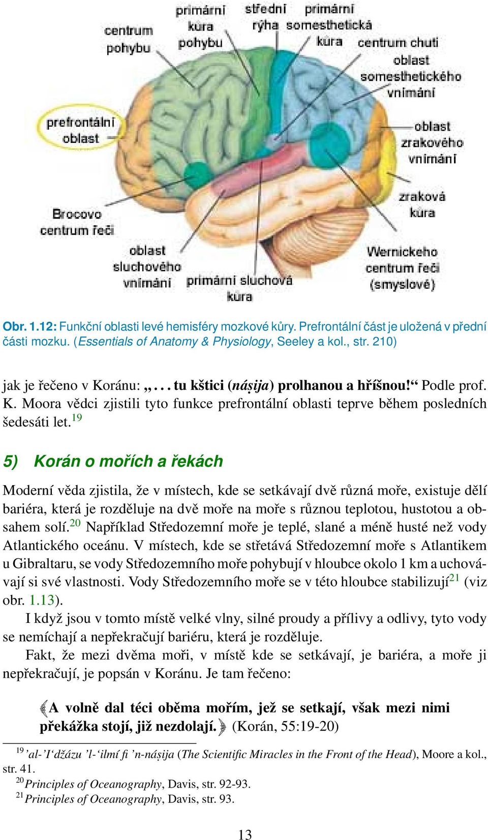 19 5) Korán o mořích a řekách Moderní věda zjistila, že v místech, kde se setkávají dvě různá moře, existuje dělí bariéra, která je rozděluje na dvě moře na moře s různou teplotou, hustotou a obsahem