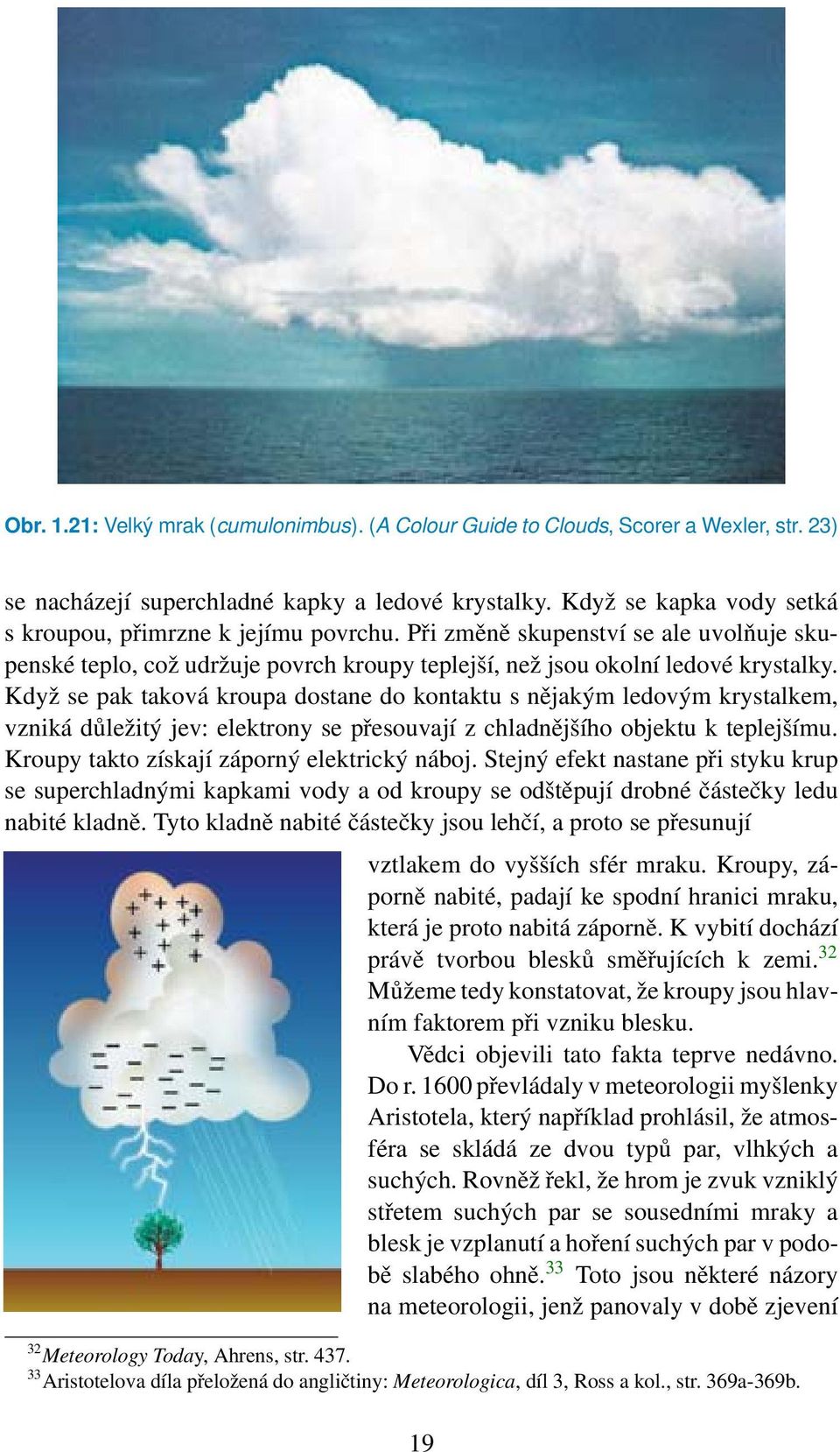 Když se pak taková kroupa dostane do kontaktu s nějakým ledovým krystalkem, vzniká důležitý jev: elektrony se přesouvají z chladnějšího objektu k teplejšímu.