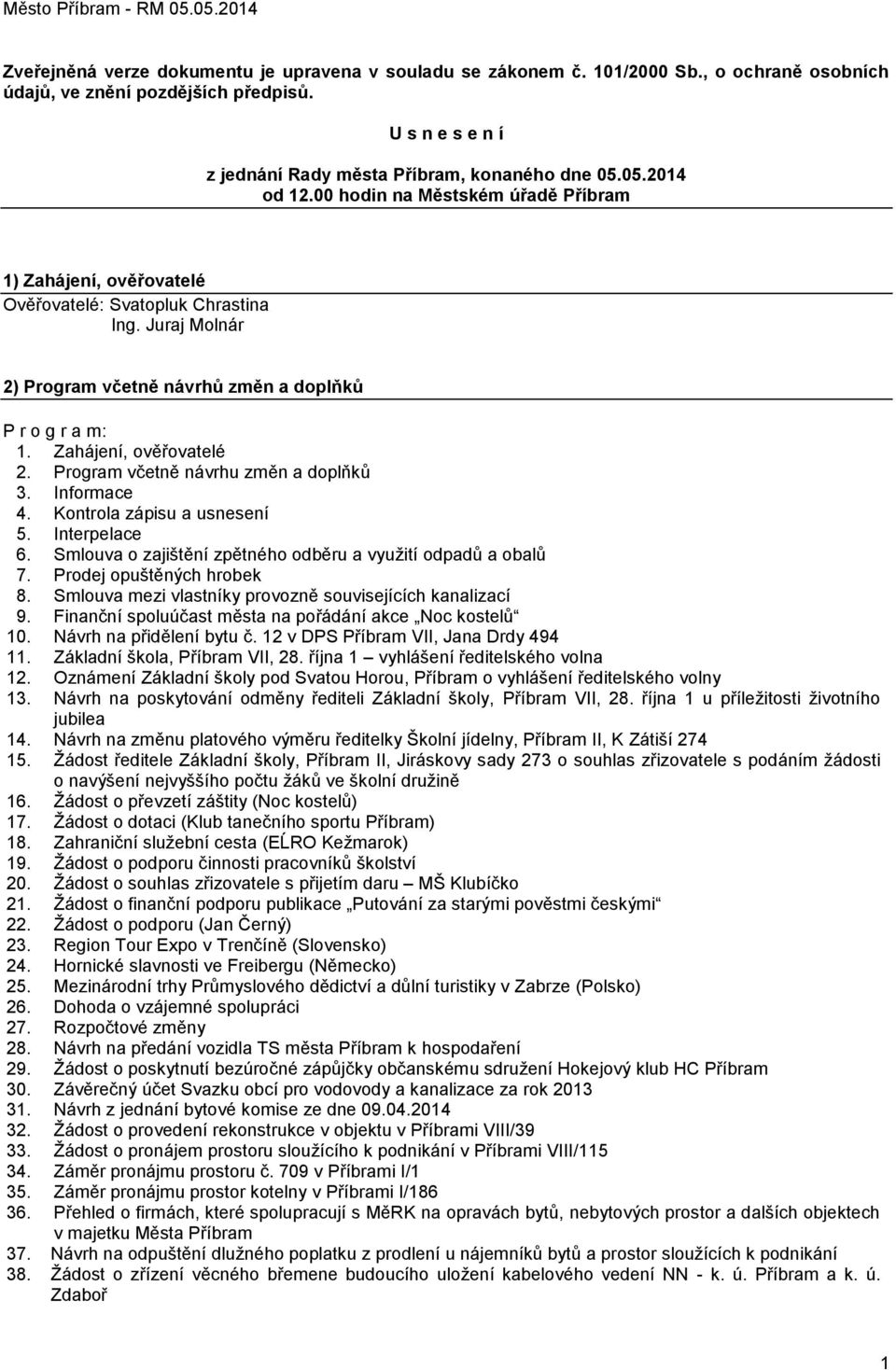 Zahájení, ověřovatelé 2. Program včetně návrhu změn a doplňků 3. Informace 4. Kontrola zápisu a usnesení 5. Interpelace 6. Smlouva o zajištění zpětného odběru a vyuţití odpadů a obalů 7.