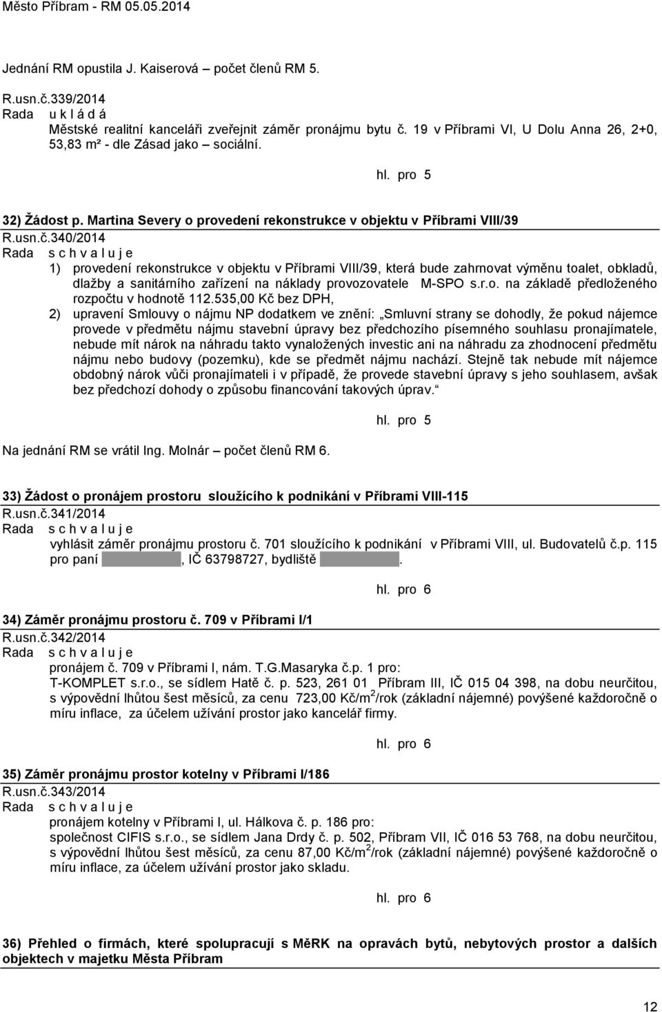 340/2014 1) provedení rekonstrukce v objektu v Příbrami VIII/39, která bude zahrnovat výměnu toalet, obkladů, dlaţby a sanitárního zařízení na náklady provozovatele M-SPO s.r.o. na základě předloţeného rozpočtu v hodnotě 112.