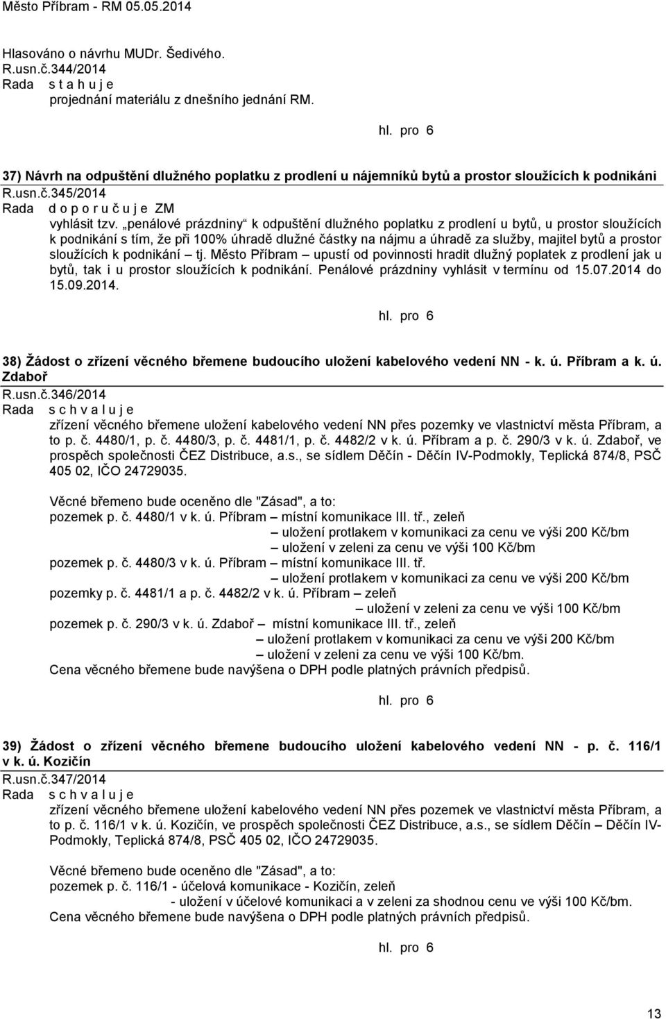 penálové prázdniny k odpuštění dluţného poplatku z prodlení u bytů, u prostor slouţících k podnikání s tím, ţe při 100% úhradě dluţné částky na nájmu a úhradě za sluţby, majitel bytů a prostor