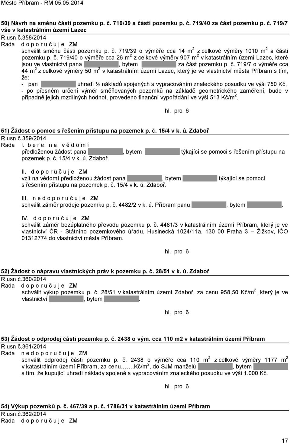 č. 719/7 o výměře cca 44 m 2 z celkové výměry 50 m 2 v katastrálním území Lazec, který je ve vlastnictví města Příbram s tím, ţe: - pan uhradí ½ nákladů spojených s vypracováním znaleckého posudku ve