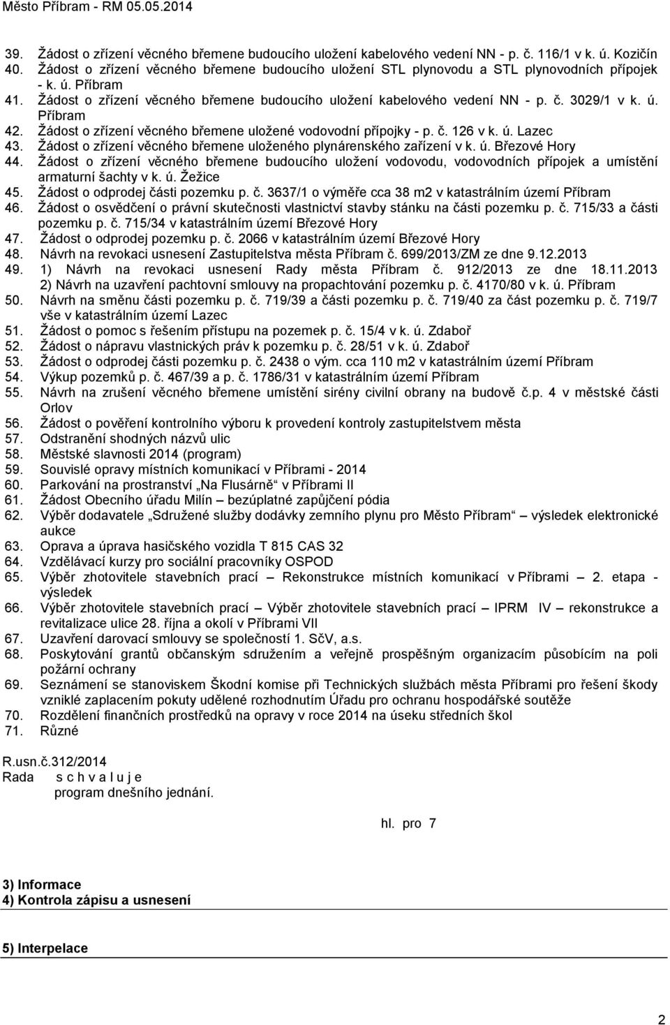 3029/1 v k. ú. Příbram 42. Ţádost o zřízení věcného břemene uloţené vodovodní přípojky - p. č. 126 v k. ú. Lazec 43. Ţádost o zřízení věcného břemene uloţeného plynárenského zařízení v k. ú. Březové Hory 44.