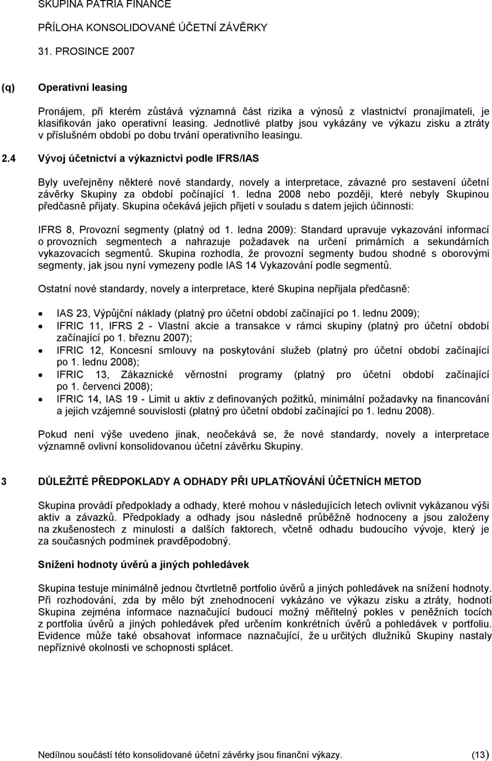 4 Vývoj účetnictví a výkaznictví podle IFRS/IAS Byly uveřejněny některé nové standardy, novely a interpretace, závazné pro sestavení účetní závěrky Skupiny za období počínající 1.