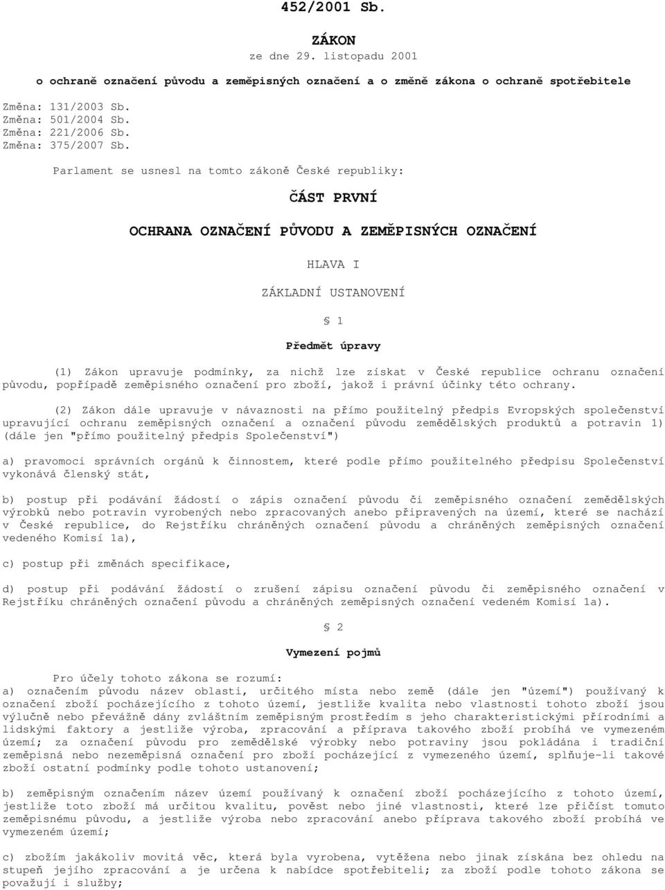 Parlament se usnesl na tomto zákoně České republiky: ČÁST PRVNÍ OCHRANA OZNAČENÍ PŮVODU A ZEMĚPISNÝCH OZNAČENÍ HLAVA I ZÁKLADNÍ USTANOVENÍ 1 Předmět úpravy (1) Zákon upravuje podmínky, za nichž lze