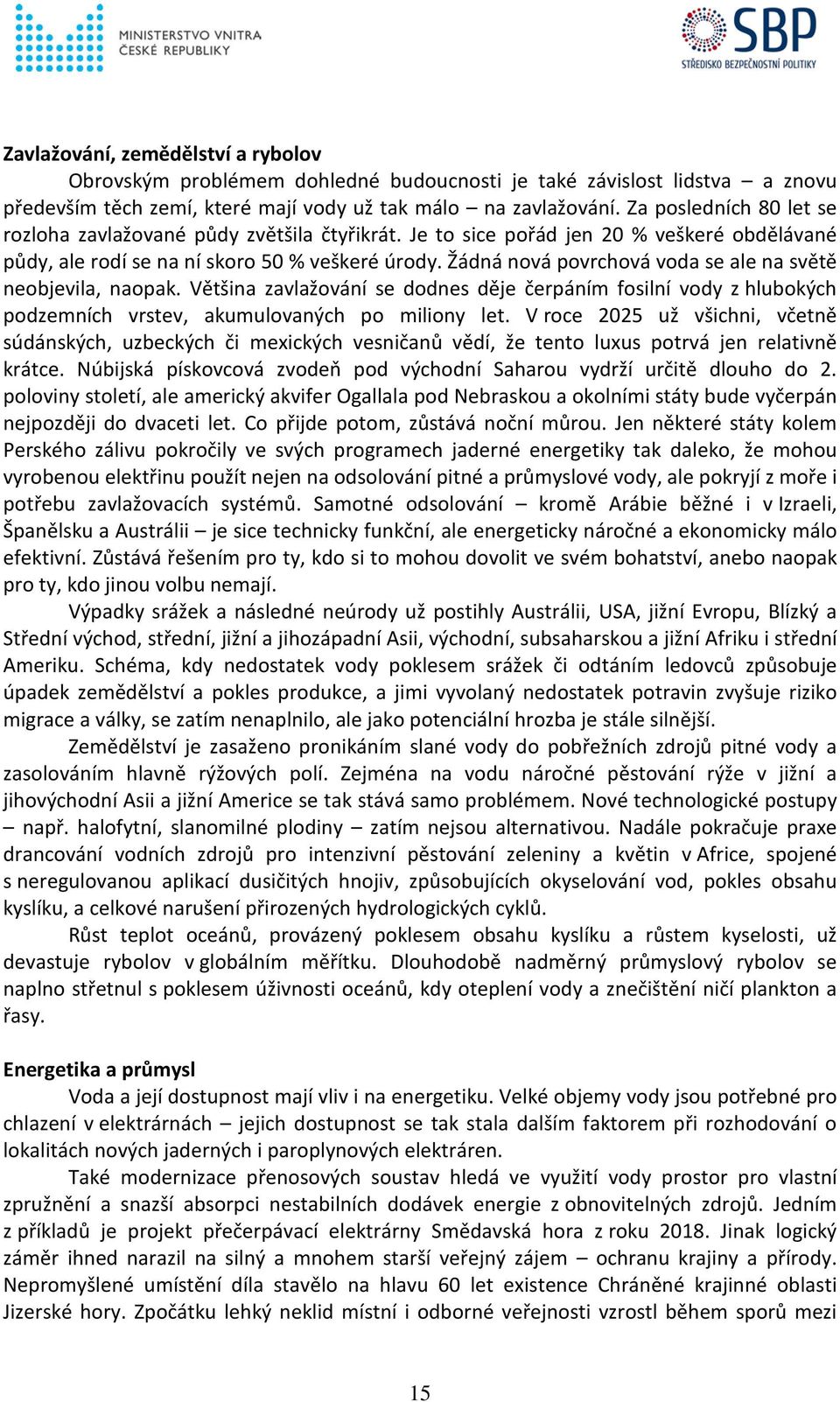 Žádná nová povrchová voda se ale na světě neobjevila, naopak. Většina zavlažování se dodnes děje čerpáním fosilní vody z hlubokých podzemních vrstev, akumulovaných po miliony let.