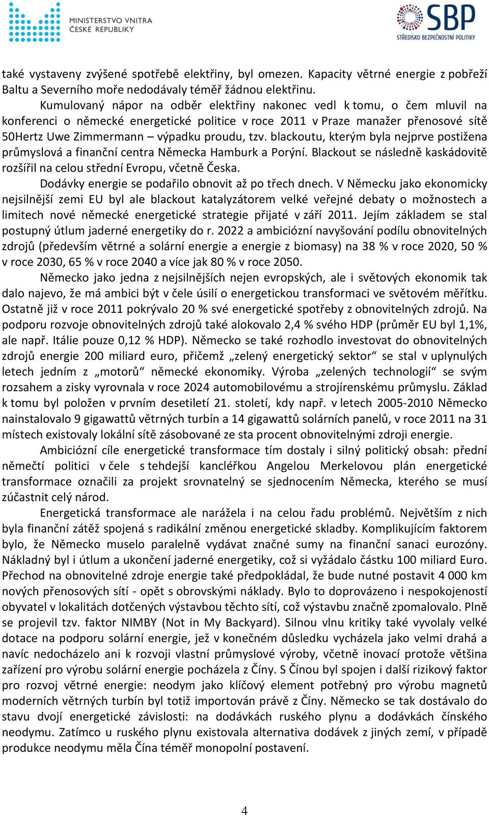 tzv. blackoutu, kterým byla nejprve postižena průmyslová a finanční centra Německa Hamburk a Porýní. Blackout se následně kaskádovitě rozšířil na celou střední Evropu, včetně Česka.