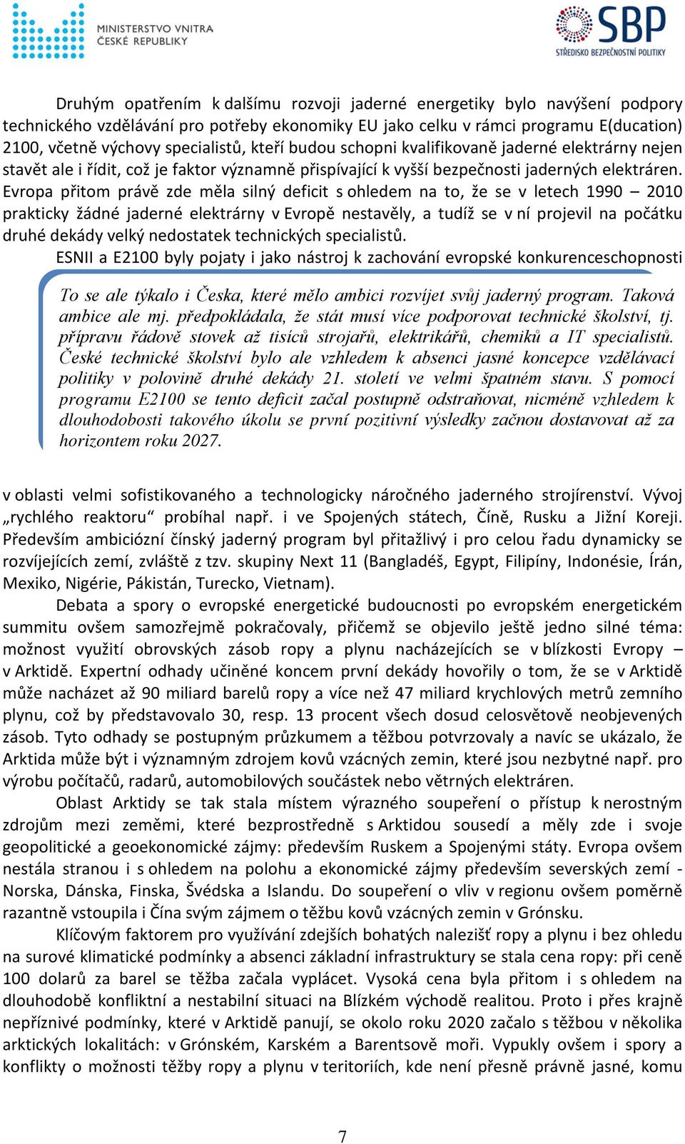 Evropa přitom právě zde měla silný deficit s ohledem na to, že se v letech 1990 2010 prakticky žádné jaderné elektrárny v Evropě nestavěly, a tudíž se v ní projevil na počátku druhé dekády velký