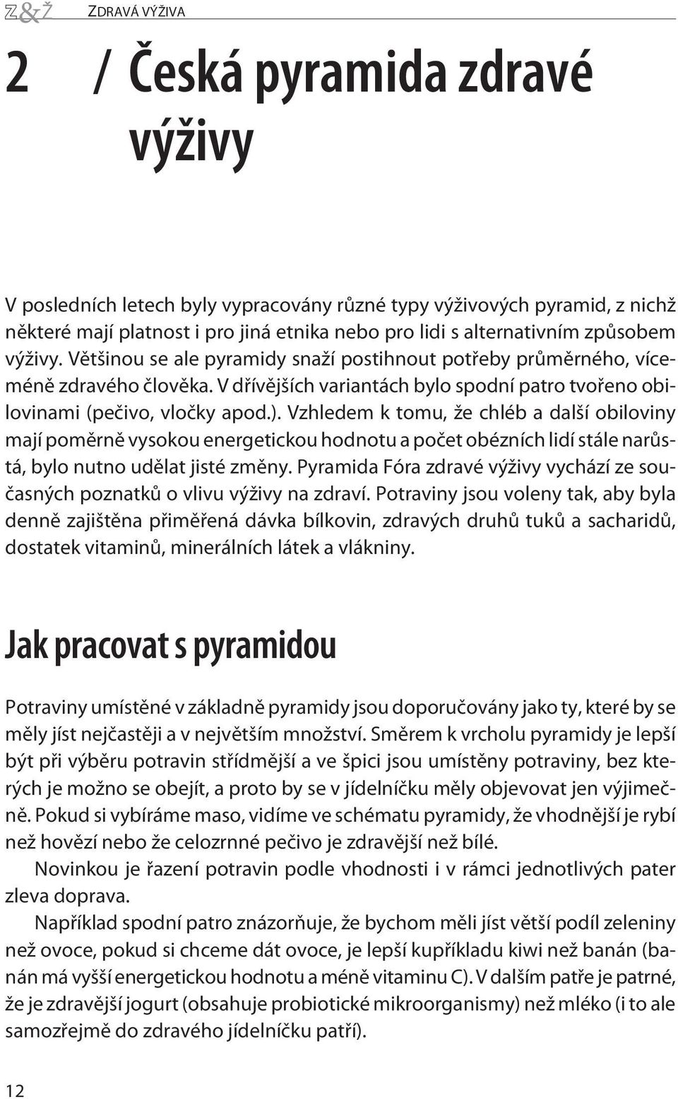 Vzhledem k tomu, že chléb a další obiloviny mají pomìrnì vysokou energetickou hodnotu a poèet obézních lidí stále narùstá, bylo nutno udìlat jistézmìny.