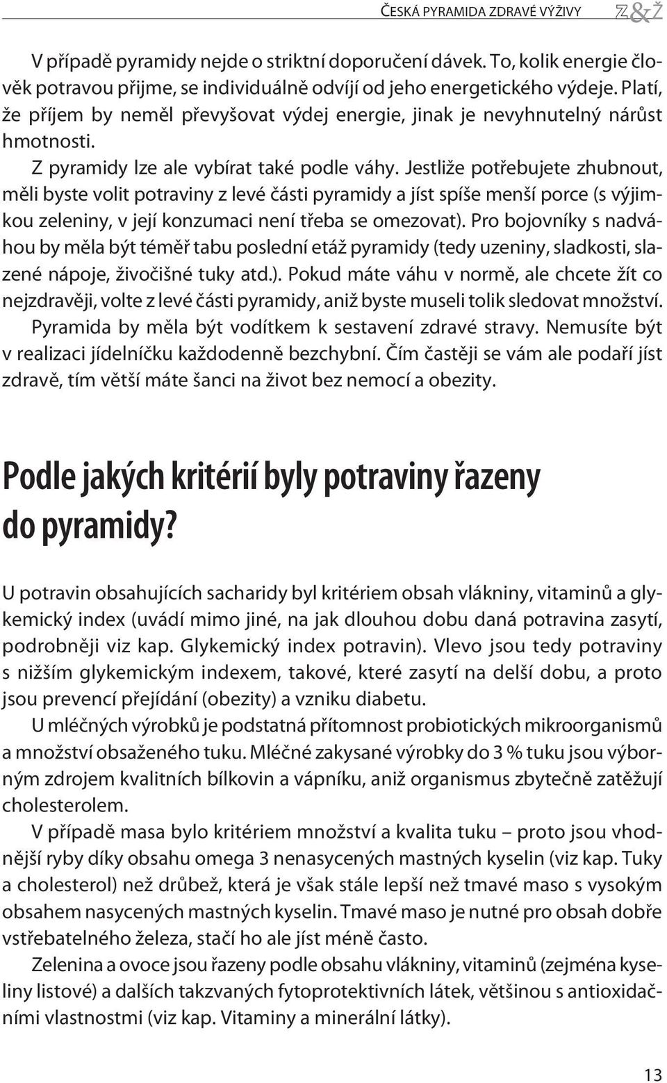 Jestliže potøebujete zhubnout, mìli byste volit potraviny z levéèásti pyramidy a jíst spíše menší porce (s výjimkou zeleniny, v její konzumaci není tøeba se omezovat).