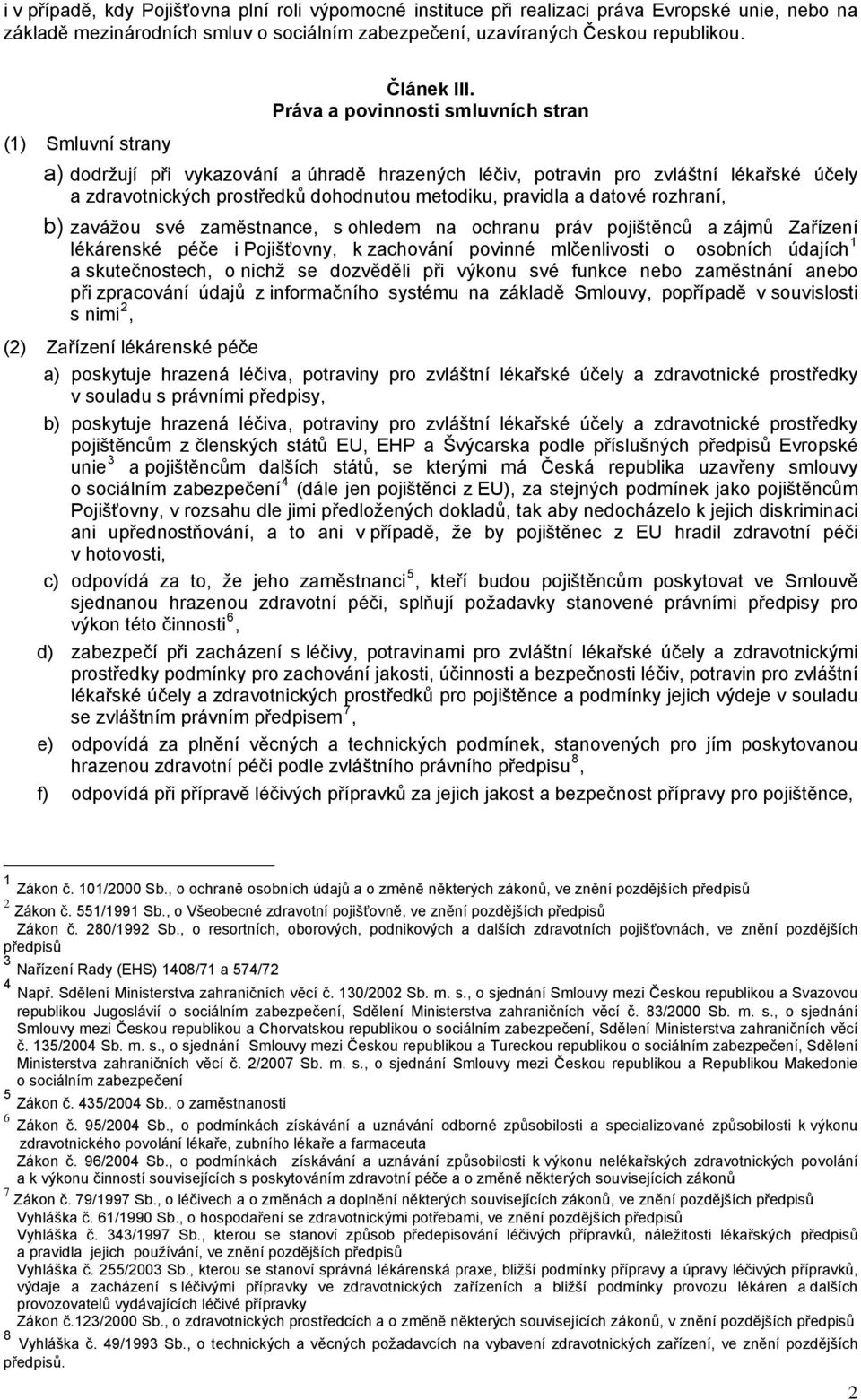 pravidla a datové rozhraní, b) zavážou své zaměstnance, s ohledem na ochranu práv pojištěnců a zájmů Zařízení lékárenské péče i Pojišťovny, k zachování povinné mlčenlivosti o osobních údajích 1 a