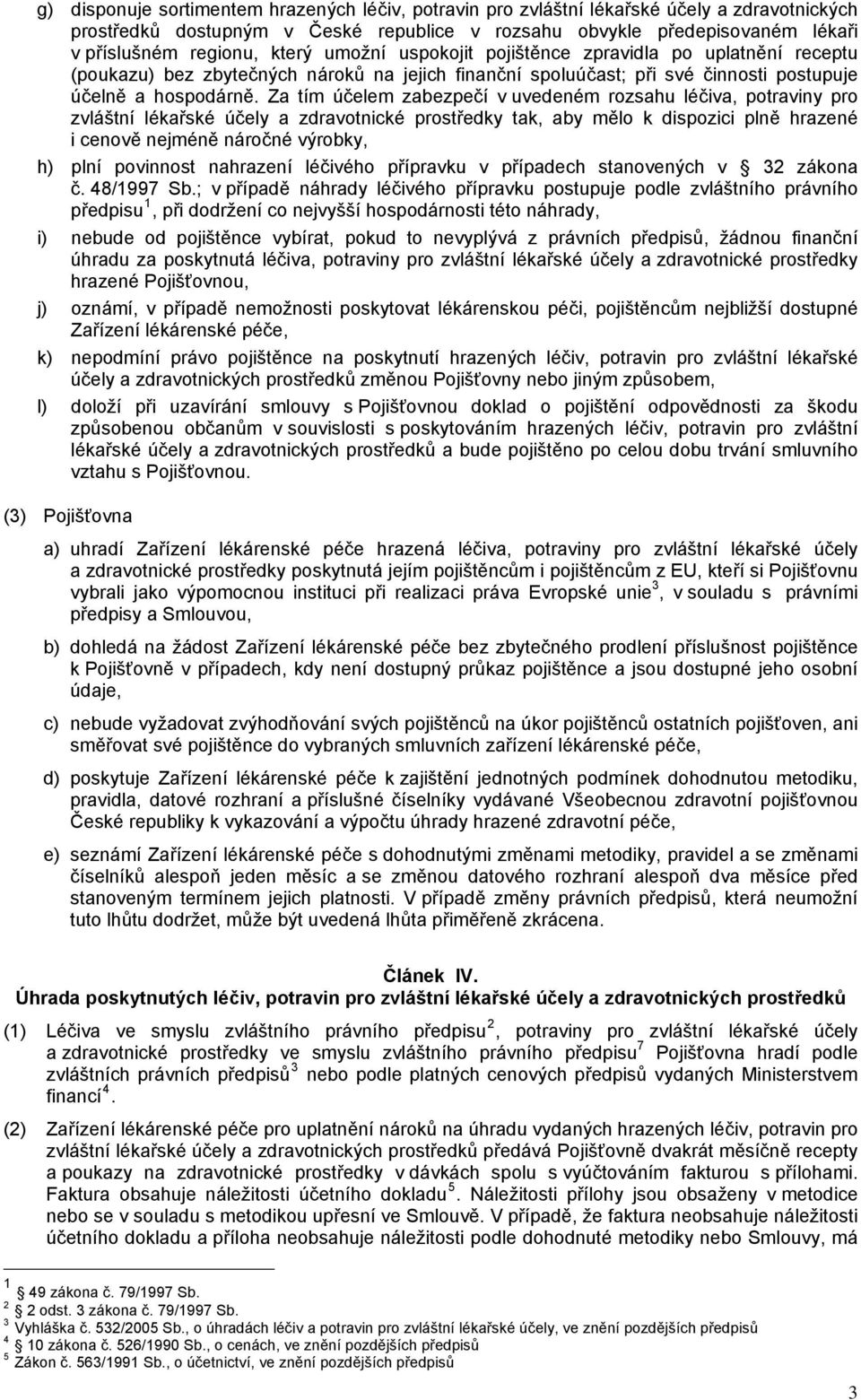 Za tím účelem zabezpečí v uvedeném rozsahu léčiva, potraviny pro zvláštní lékařské účely a zdravotnické prostředky tak, aby mělo k dispozici plně hrazené i cenově nejméně náročné výrobky, h) plní