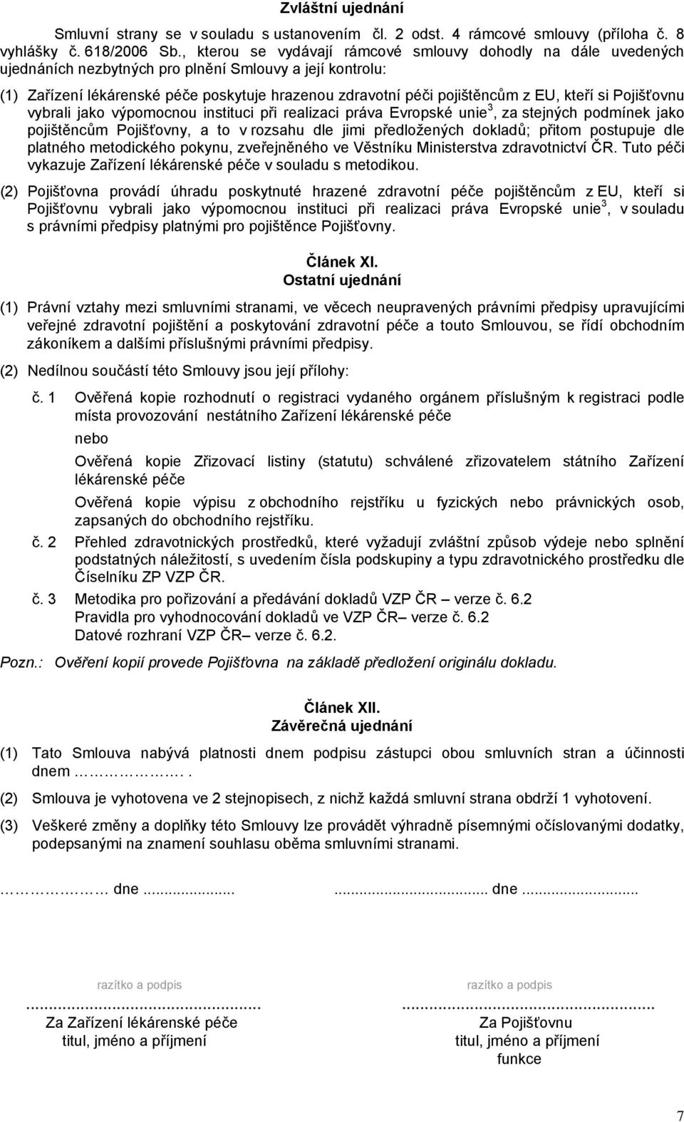 EU, kteří si Pojišťovnu vybrali jako výpomocnou instituci při realizaci práva Evropské unie 3, za stejných podmínek jako pojištěncům Pojišťovny, a to v rozsahu dle jimi předložených dokladů; přitom