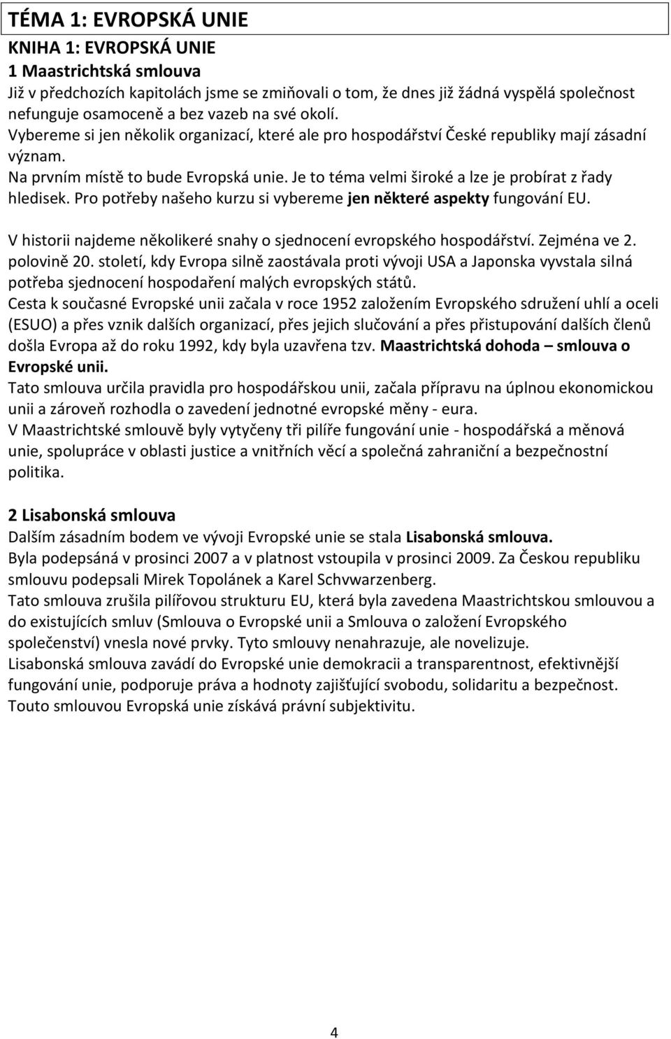 Je to téma velmi široké a lze je probírat z řady hledisek. Pro potřeby našeho kurzu si vybereme jen některé aspekty fungování EU.