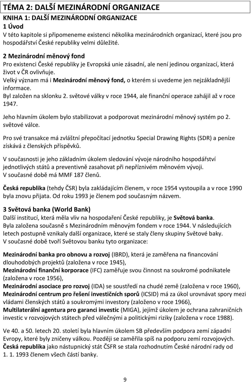 Velký význam má i Mezinárodní měnový fond, o kterém si uvedeme jen nejzákladnější informace. Byl založen na sklonku 2. světové války v roce 1944, ale finanční operace zahájil až v roce 1947.