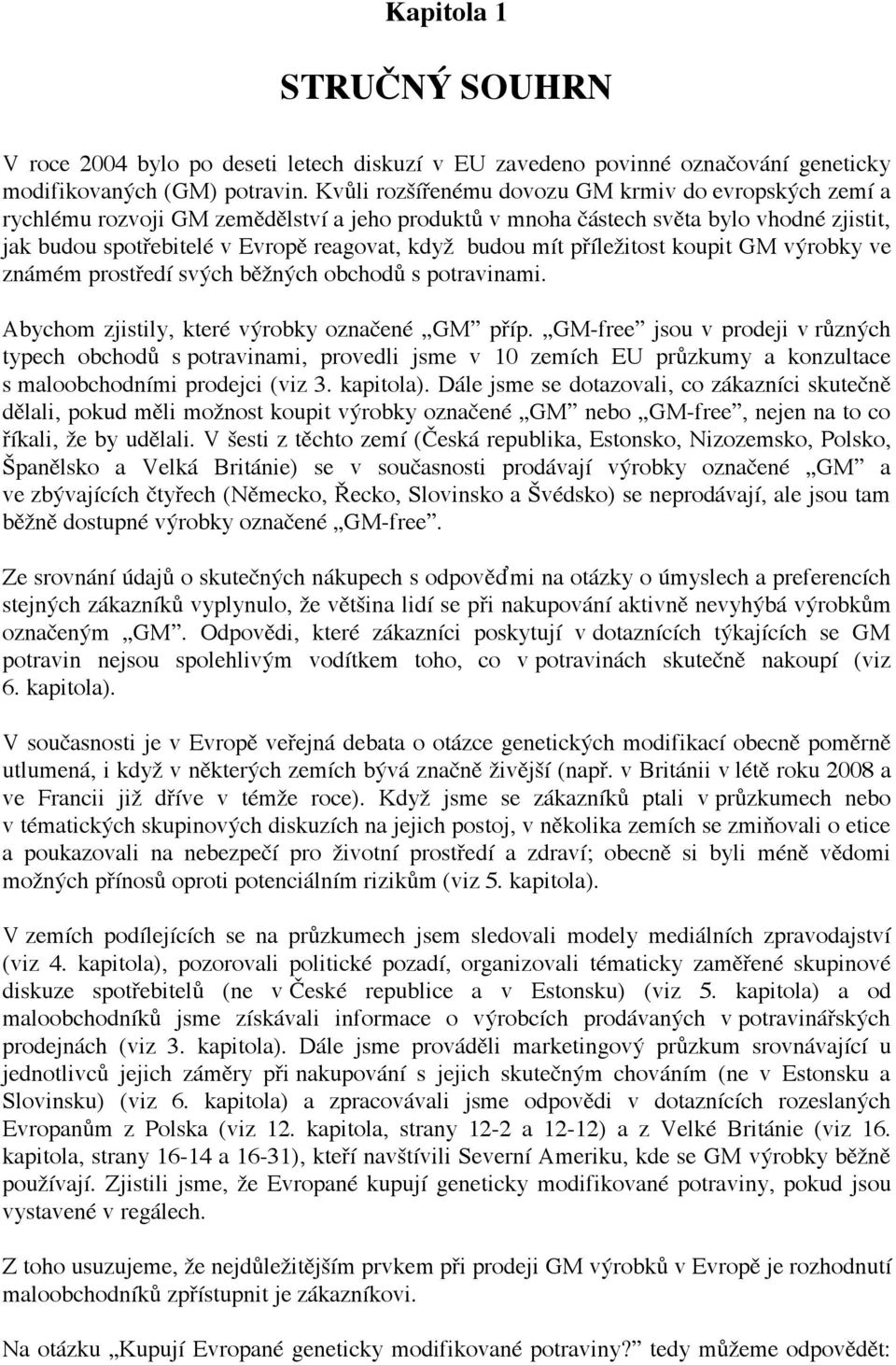 mít příležitost koupit GM výrobky ve známém prostředí svých běžných obchodů s potravinami. Abychom zjistily, které výrobky označené GM příp.