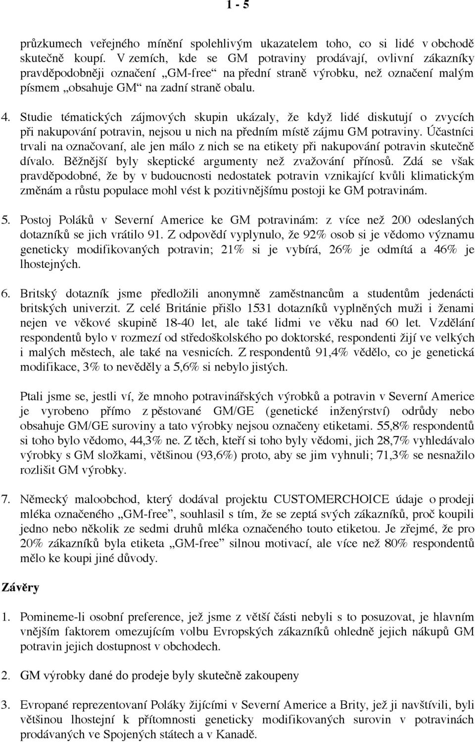 Studie tématických zájmových skupin ukázaly, že když lidé diskutují o zvycích při nakupování potravin, nejsou u nich na předním místě zájmu GM potraviny.