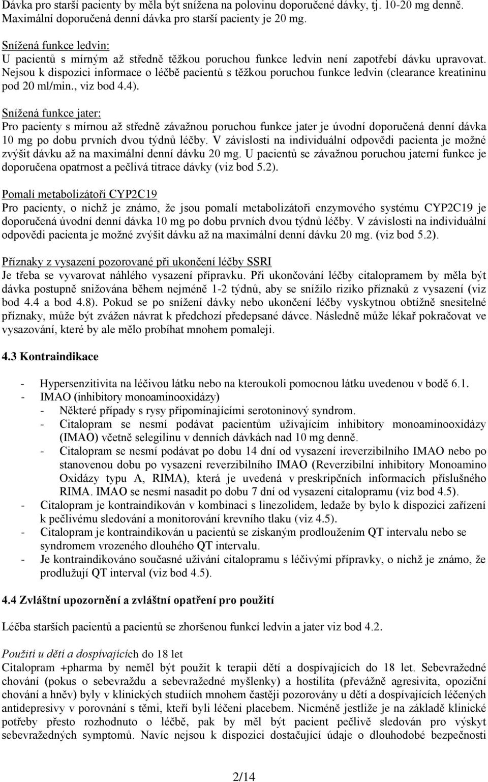 Nejsou k dispozici informace o léčbě pacientů s těžkou poruchou funkce ledvin (clearance kreatininu pod 20 ml/min., viz bod 4.4).