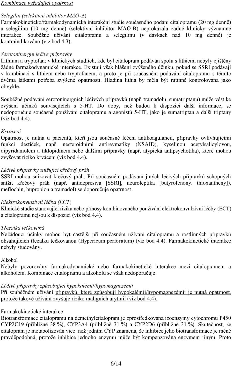 Serotoninergní léčivé přípravky Lithium a tryptofan: v klinických studiích, kde byl citalopram podáván spolu s lithiem, nebyly zjištěny žádné farmakodynamické interakce.