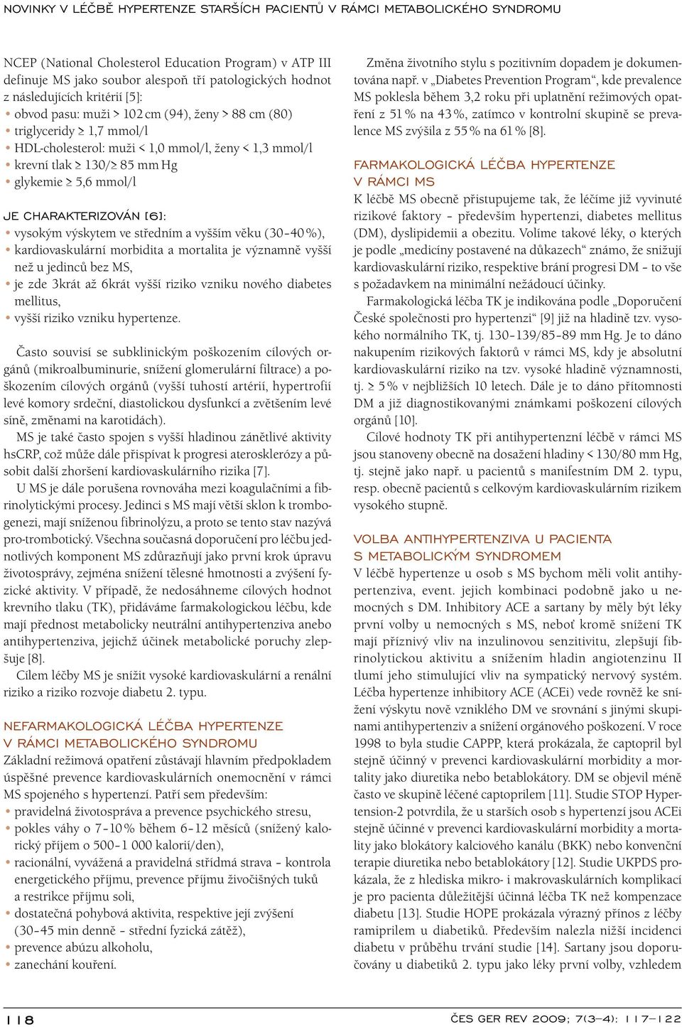 40 %), kardiovaskulární morbidita a mortalita je významně vyšší než u jedinců bez MS, je zde 3krát až 6krát vyšší riziko vzniku nového diabetes mellitus, vyšší riziko vzniku hypertenze.