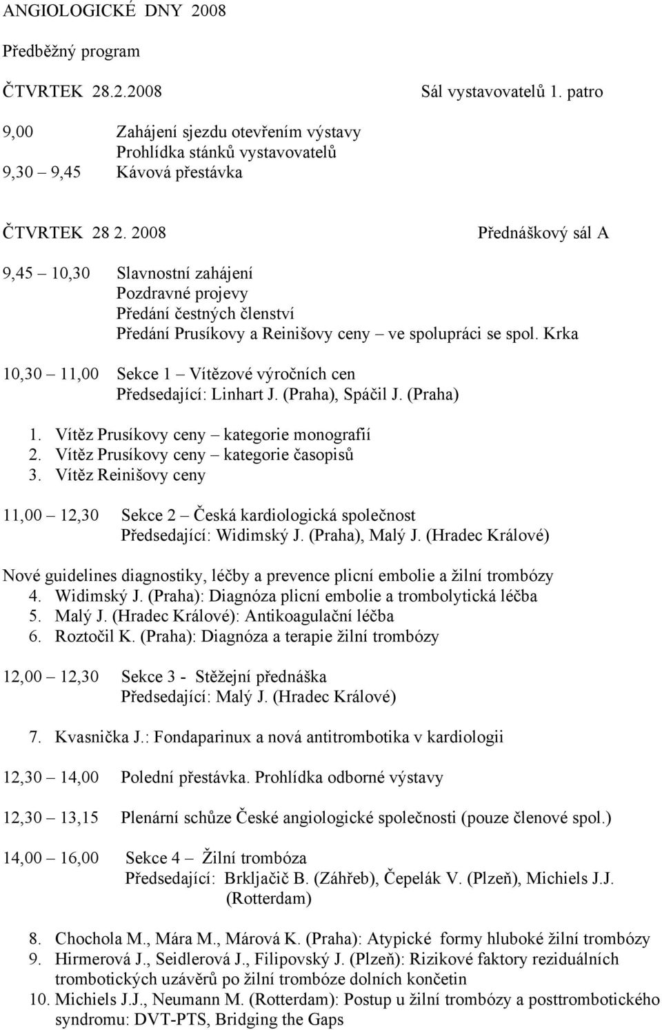 Krka 10,30 11,00 Sekce 1 Vítězové výročních cen Předsedající: Linhart J. (Praha), Spáčil J. (Praha) 1. Vítěz Prusíkovy ceny kategorie monografií 2. Vítěz Prusíkovy ceny kategorie časopisů 3.