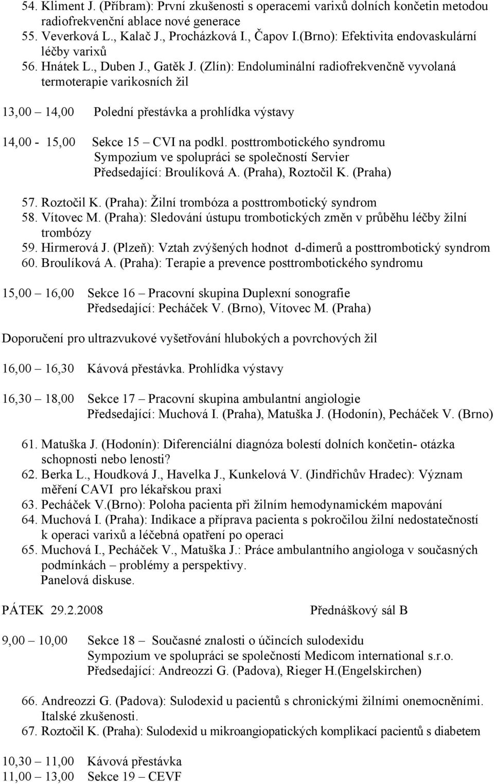 (Zlín): Endoluminální radiofrekvenčně vyvolaná termoterapie varikosních žil 13,00 14,00 Polední přestávka a prohlídka výstavy 14,00-15,00 Sekce 15 CVI na podkl.