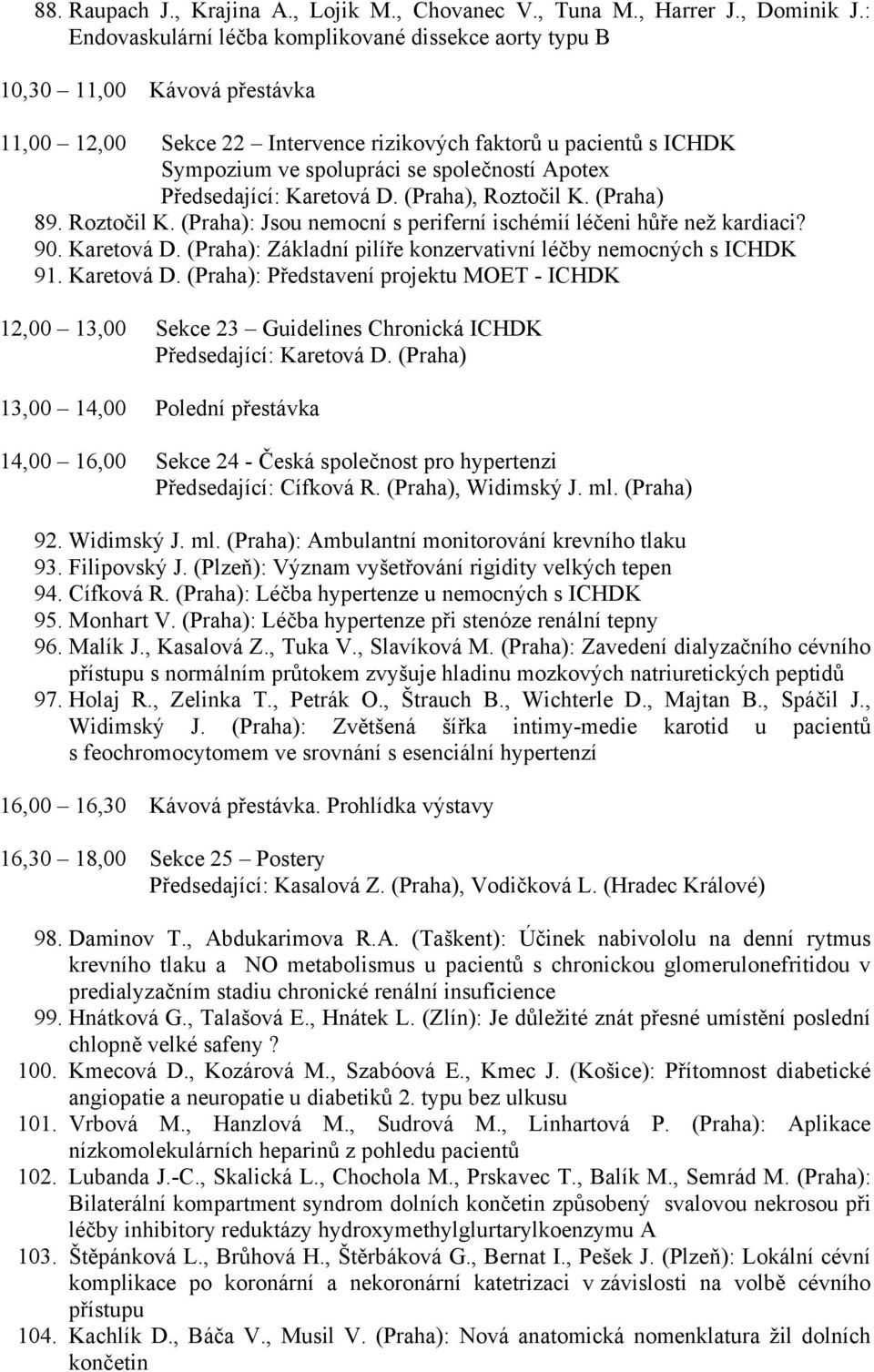 Apotex Předsedající: Karetová D. (Praha), Roztočil K. (Praha) 89. Roztočil K. (Praha): Jsou nemocní s periferní ischémií léčeni hůře než kardiaci? 90. Karetová D. (Praha): Základní pilíře konzervativní léčby nemocných s ICHDK 91.